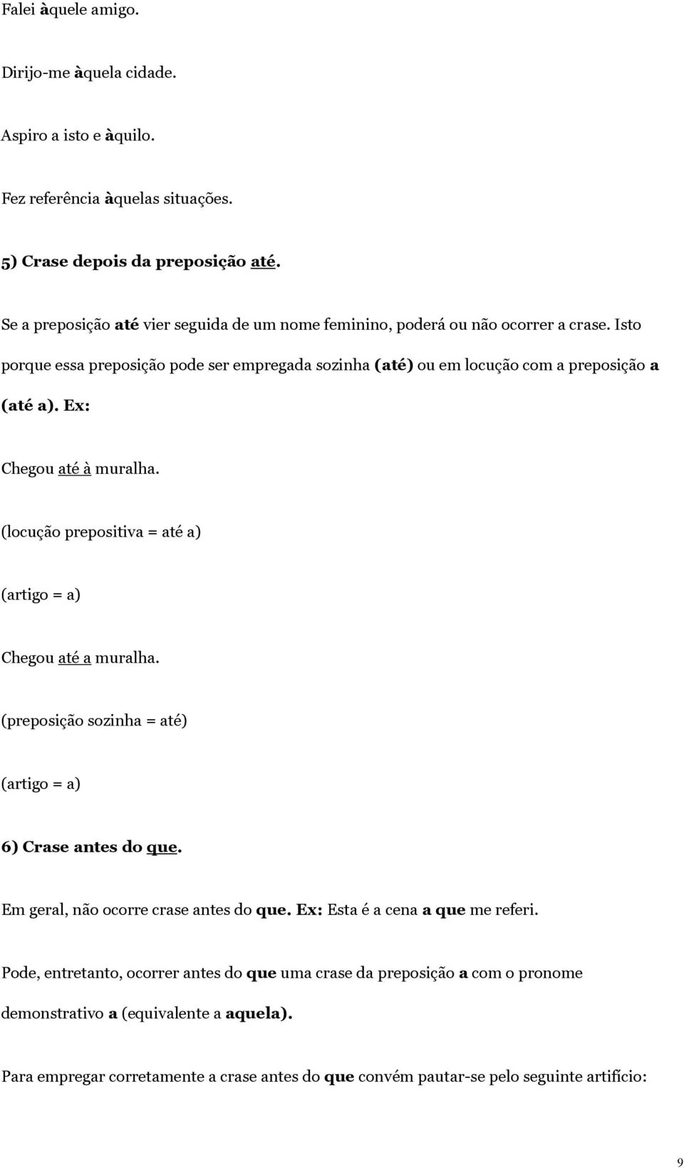 Ex: Chegou até à muralha. (locução prepositiva = até a) (artigo = a) Chegou até a muralha. (preposição sozinha = até) (artigo = a) 6) Crase antes do que.