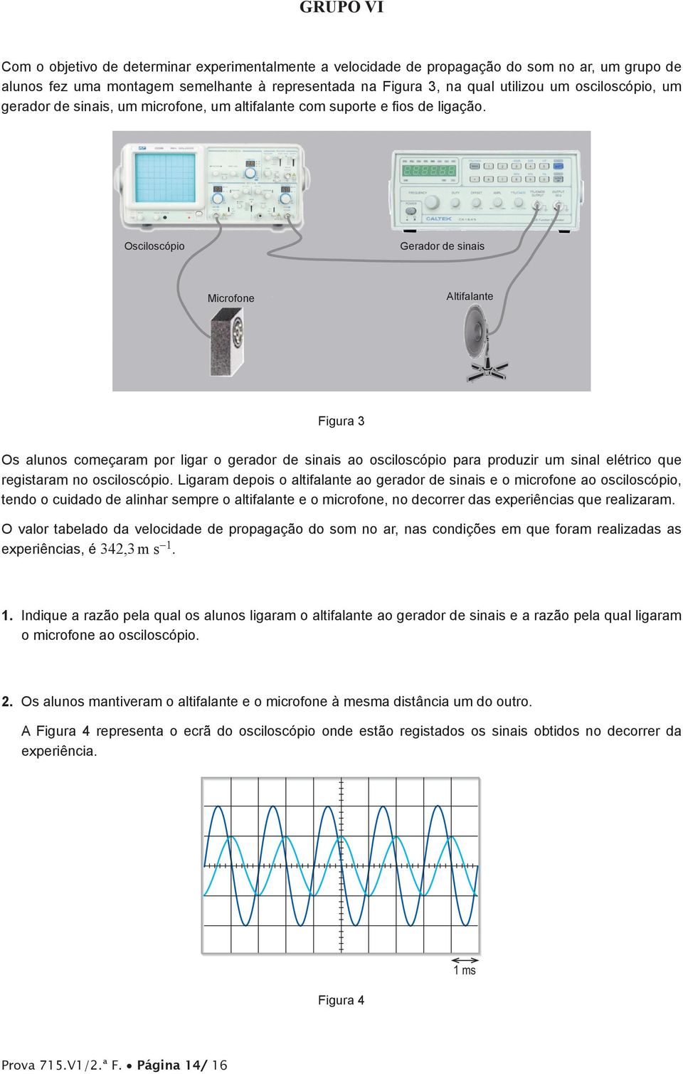 Osciloscópio Gerador de sinais Microfone Altifalante Figura 3 Os alunos começaram por ligar o gerador de sinais ao osciloscópio para produzir um sinal elétrico que registaram no osciloscópio.