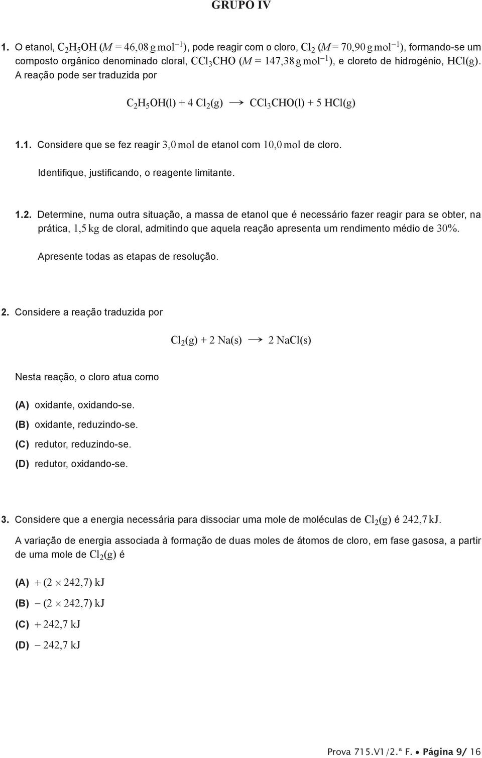 hidrogénio, Cl(g). A reação pode ser traduzida por C 2 5 O(l) + 4 Cl 2 (g) " CCl 3 CO(l) + 5 Cl(g) 1.1. Considere que se fez reagir 3,0 mol de etanol com 10,0 mol de cloro.