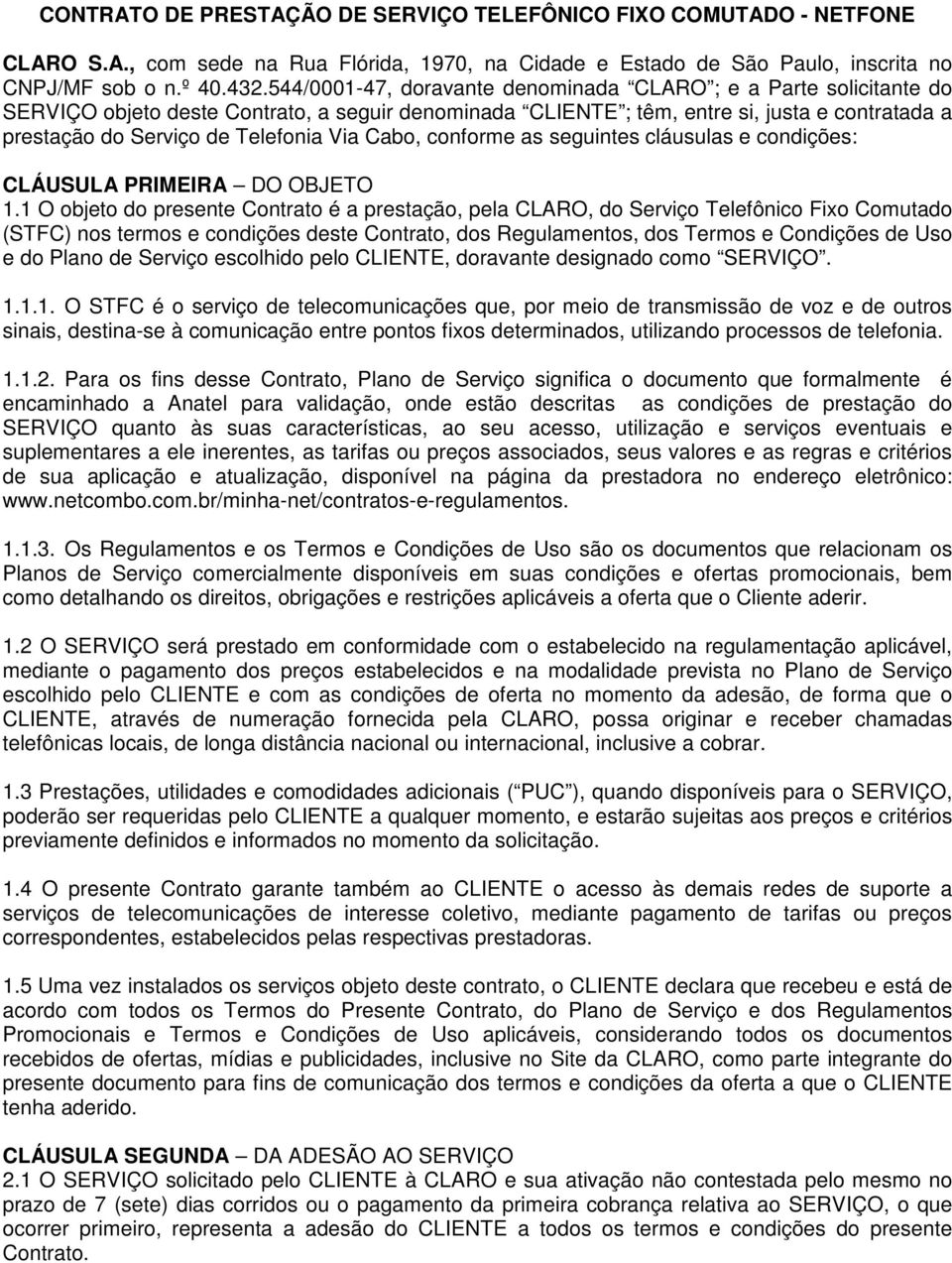 Via Cabo, conforme as seguintes cláusulas e condições: CLÁUSULA PRIMEIRA DO OBJETO 1.