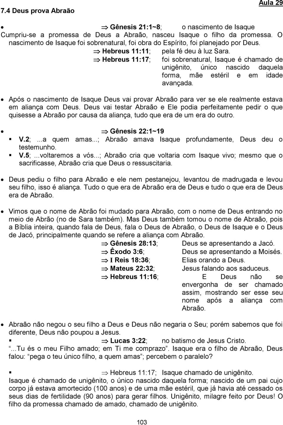 foi sobrenatural, Isaque é chamado de unigênito, único nascido daquela forma, mãe estéril e em idade avançada.