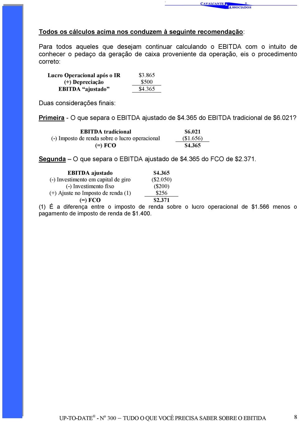 365 do EBITDA tradicional de $6.021? EBITDA tradicional $6.021 (-) Imposto de renda sobre o lucro operacional ($1.656) (=) FCO $4.365 Segunda O que separa o EBITDA ajustado de $4.365 do FCO de $2.371.