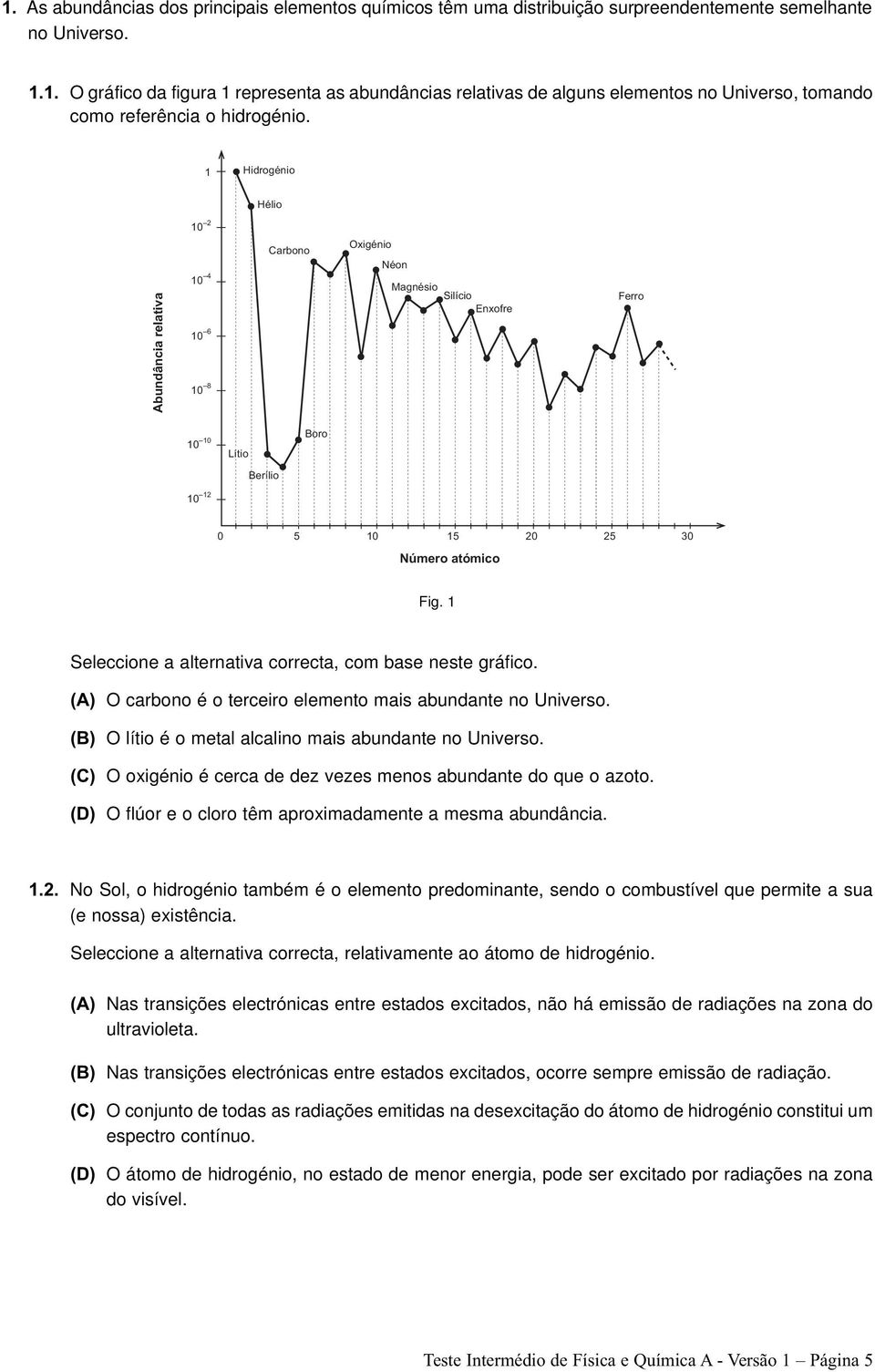 1 Seleccione a alternativa correcta, com base neste gráfico. (A) O carbono é o terceiro elemento mais abundante no Universo. (B) O lítio é o metal alcalino mais abundante no Universo.