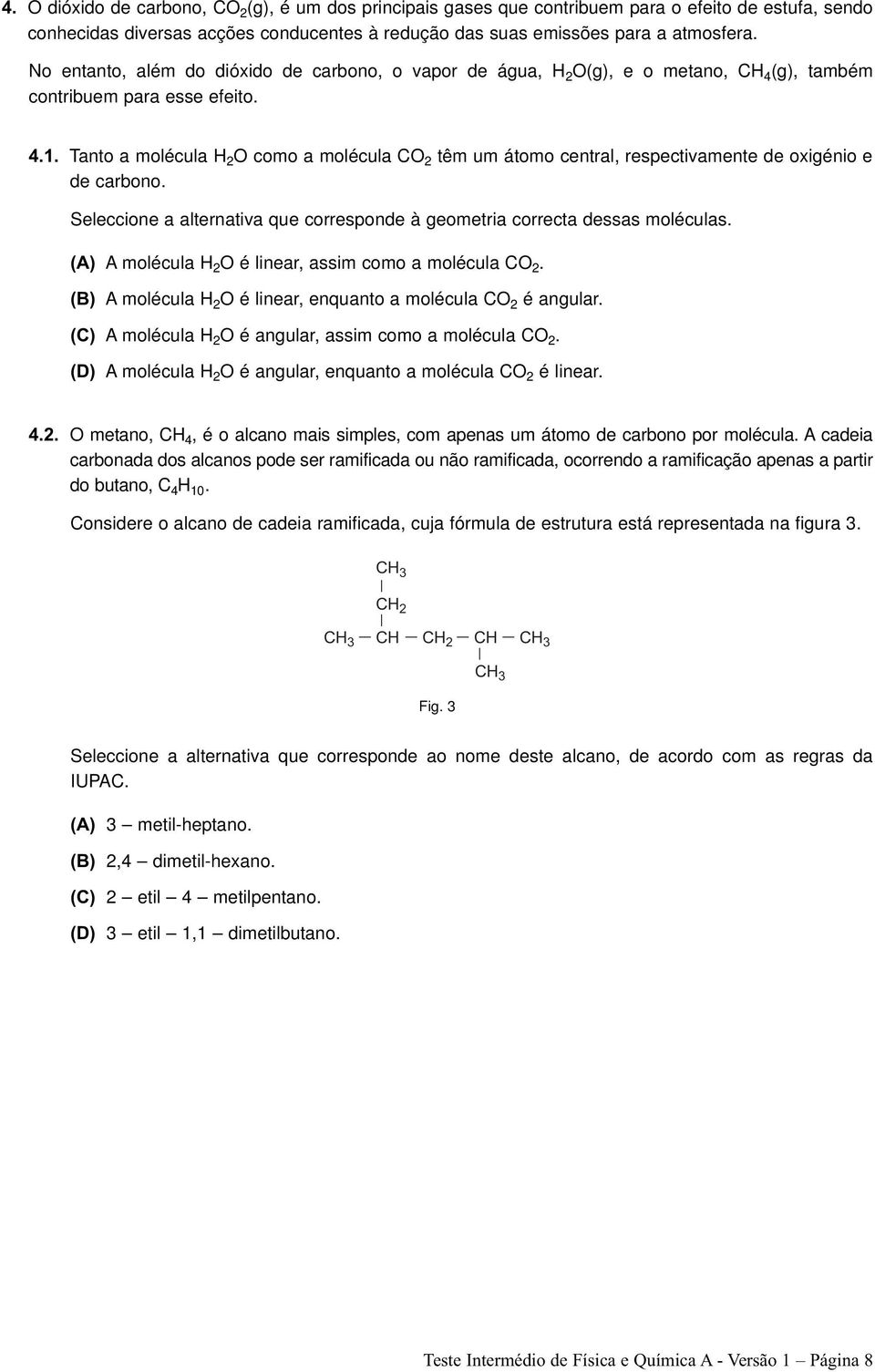 Tanto a molécula H 2 O como a molécula CO 2 têm um átomo central, respectivamente de oxigénio e de carbono. Seleccione a alternativa que corresponde à geometria correcta dessas moléculas.