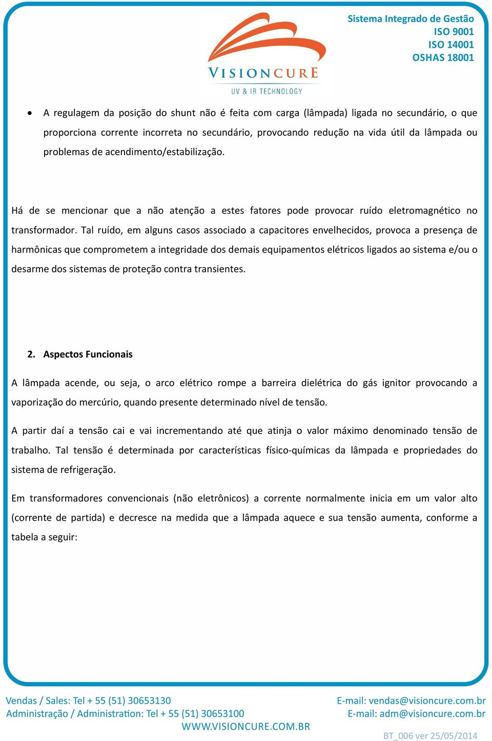 Tal ruído, em alguns casos associado a capacitores envelhecidos, provoca a presença de harmônicas que comprometem a integridade dos demais equipamentos elétricos ligados ao sistema e/ou o desarme dos