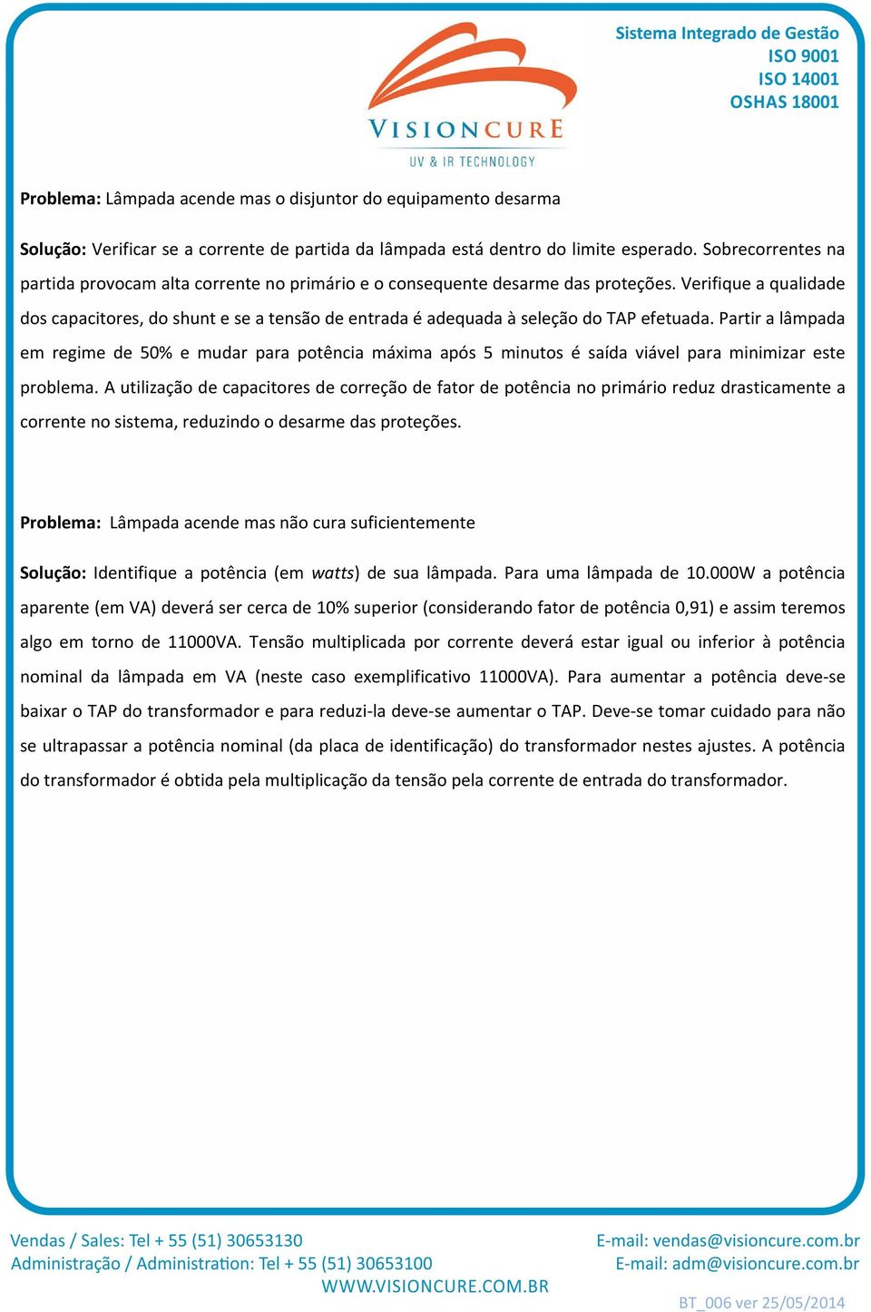 Verifique a qualidade dos capacitores, do shunt e se a tensão de entrada é adequada à seleção do TAP efetuada.