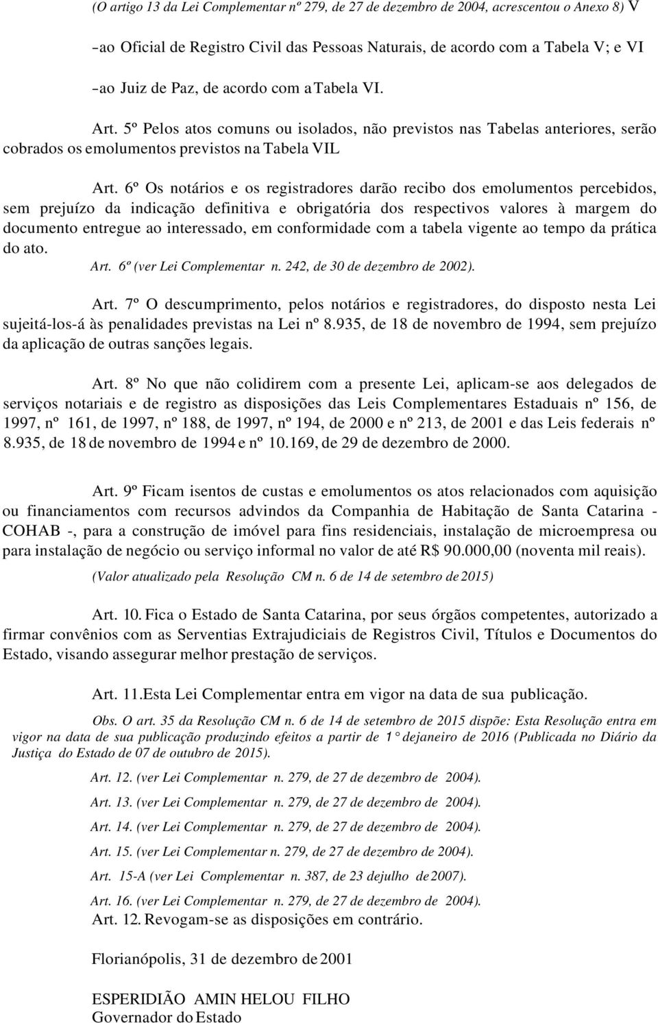 6º Os notários e os registradores darão recibo dos emolumentos percebidos, sem prejuízo da indicação definitiva e obrigatória dos respectivos valores à margem do documento entregue ao interessado, em