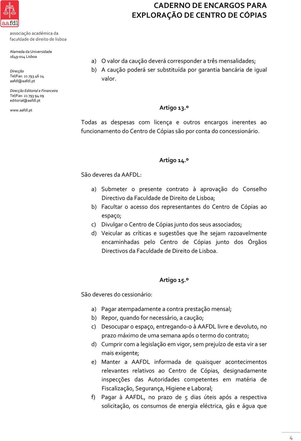 º a) Submeter o presente contrato à aprovação do Conselho Directivo da Faculdade de Direito de Lisboa; b) Facultar o acesso dos representantes do Centro de Cópias ao espaço; c) Divulgar o Centro de