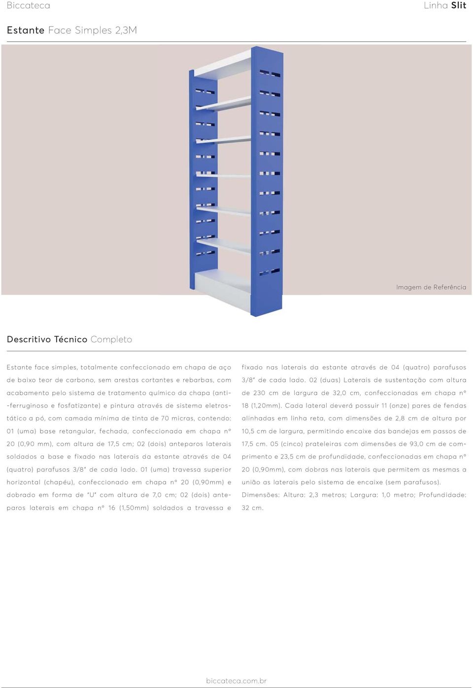 (uma) base retangular, fechada, confeccionada em chapa nº 20 (0,90 mm), com altura de 17,5 cm; 02 (dois) anteparos laterais soldados a base e fixado nas laterais da estante através de 04 (quatro)