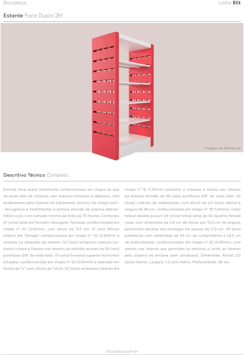 Contendo: 01 (uma) base em formato retangular, fechada, confeccionada em chapa nº 20 (0,90mm), com altura de 17,5 cm; 01 (um) reforço interno em Omega confeccionado em chapa nº 20 (0,90mm) e soldado