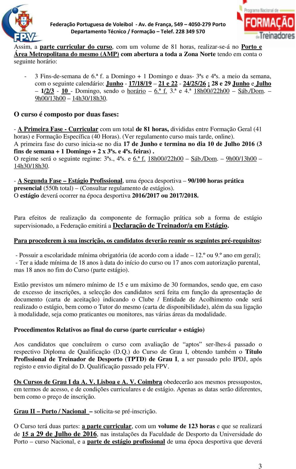 a meio da semana, com o seguinte calendário: Junho - 17/18/19 21 e 22-24/25/26 ; 28 e 29 Junho e Julho 1/2/3-10 - Domingo, sendo o horário 6.ª f. 3.ª e 4.ª 18h00//22h00 Sáb./Dom.