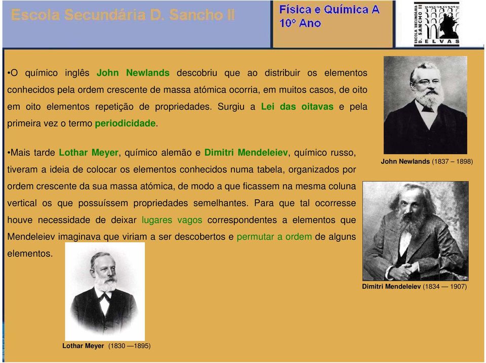 Mais tarde Lothar Meyer, químico alemão e Dimitri Mendeleiev, químico russo, tiveram a ideia de colocar os elementos conhecidos numa tabela, organizados por ordem crescente da sua massa atómica, de