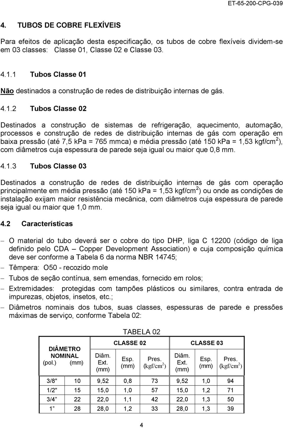 1 Tubos Classe 01 Não destinados a construção de redes de distribuição internas de gás. 4.1.2 Tubos Classe 02 Destinados a construção de sistemas de refrigeração, aquecimento, automação, processos e