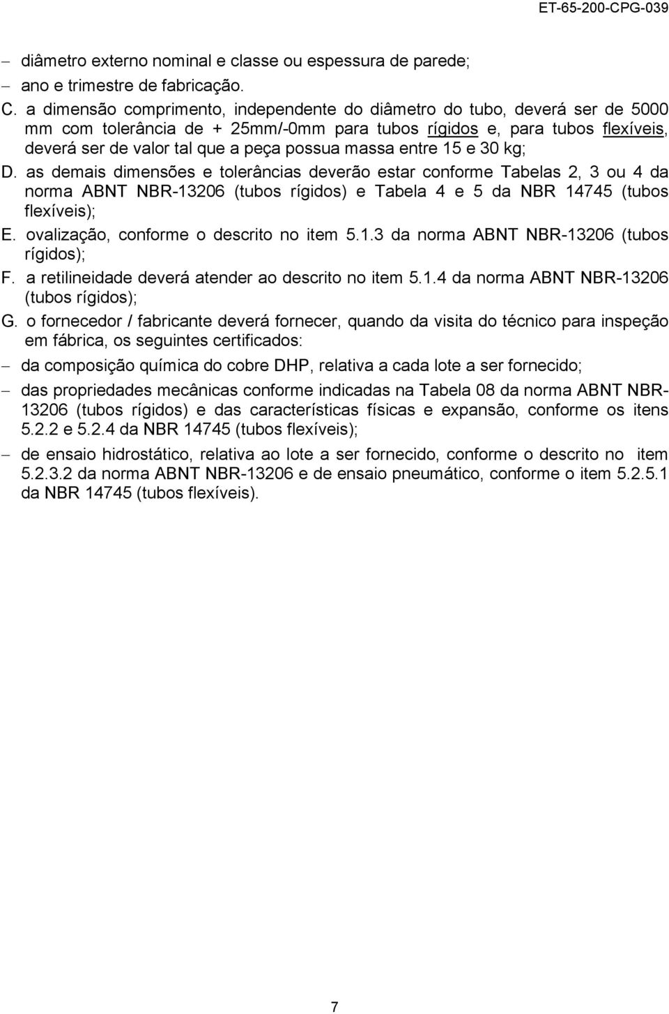 massa entre 15 e 30 kg; D. as demais dimensões e tolerâncias deverão estar conforme Tabelas 2, 3 ou 4 da norma ABNT NBR-13206 (tubos rígidos) e Tabela 4 e 5 da NBR 14745 (tubos flexíveis); E.