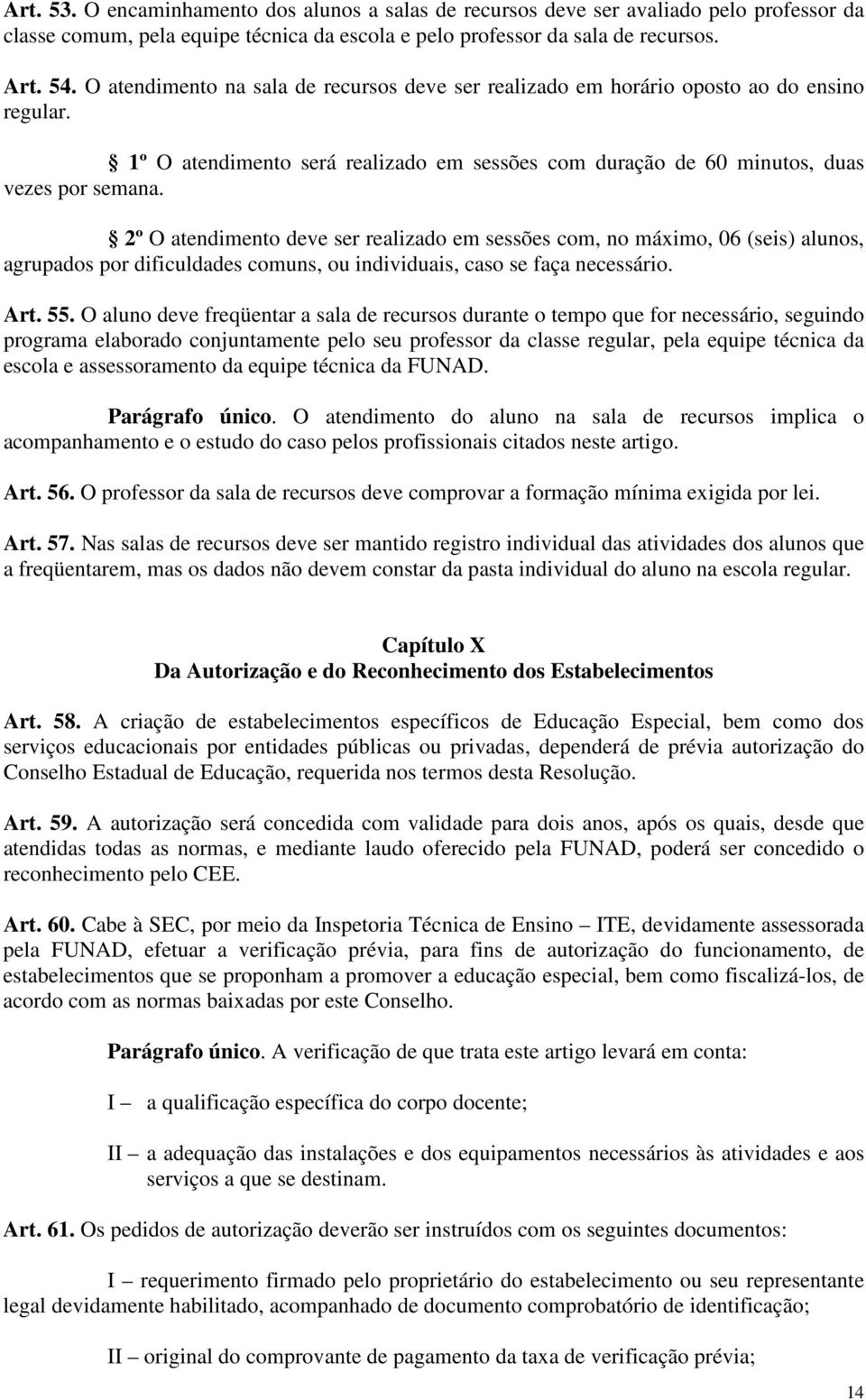 2º O atendimento deve ser realizado em sessões com, no máximo, 06 (seis) alunos, agrupados por dificuldades comuns, ou individuais, caso se faça necessário. Art. 55.