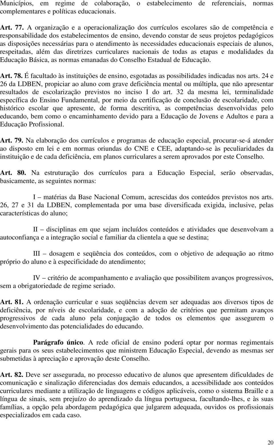 necessárias para o atendimento às necessidades educacionais especiais de alunos, respeitadas, além das diretrizes curriculares nacionais de todas as etapas e modalidades da Educação Básica, as normas