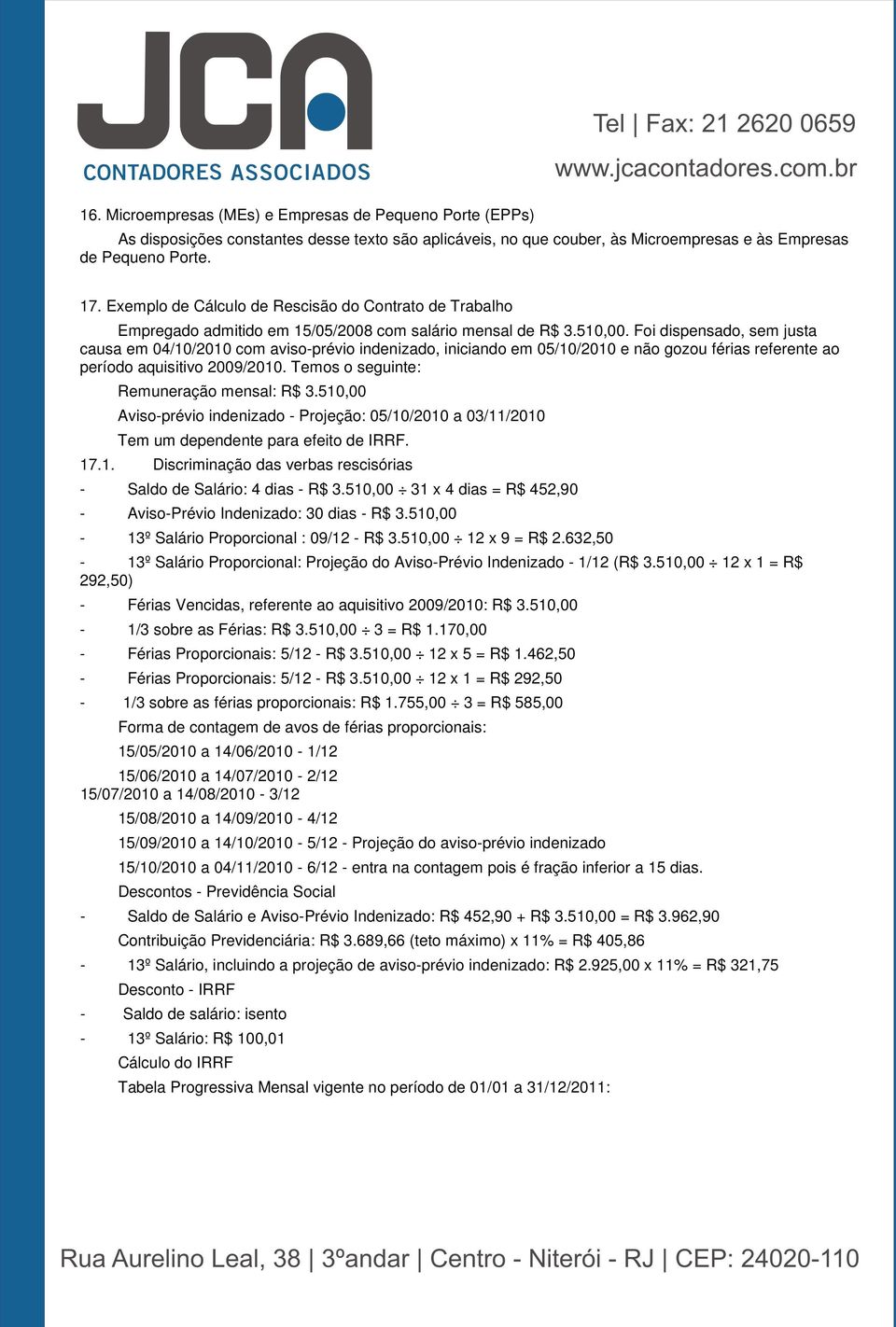 Foi dispensado, sem justa causa em 04/10/2010 com aviso-prévio indenizado, iniciando em 05/10/2010 e não gozou férias referente ao período aquisitivo 2009/2010.