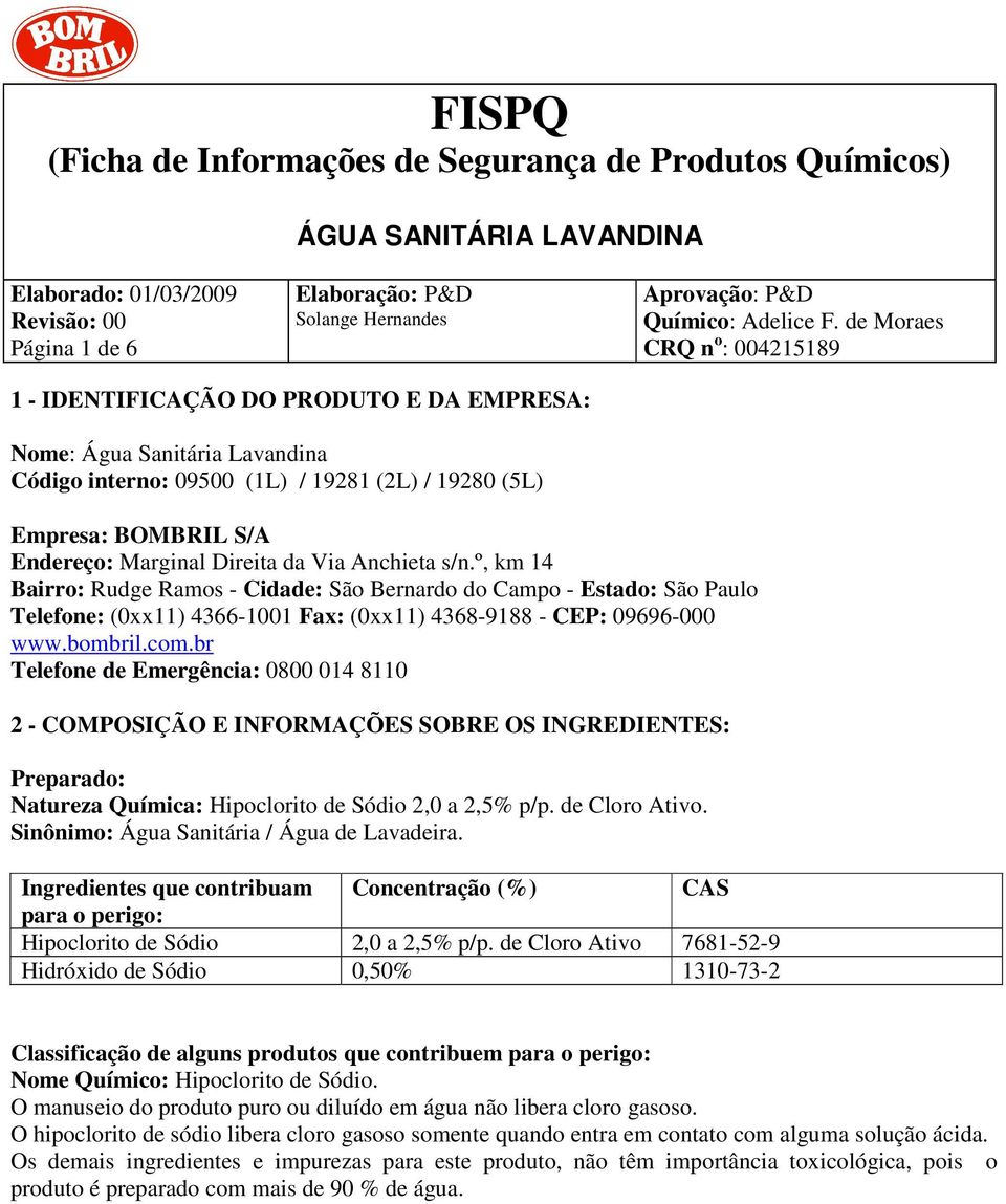 br Telefone de Emergência: 0800 014 8110 2 - COMPOSIÇÃO E INFORMAÇÕES SOBRE OS INGREDIENTES: Preparado: Natureza Química: Hipoclorito de Sódio 2,0 a 2,5% p/p. de Cloro Ativo.