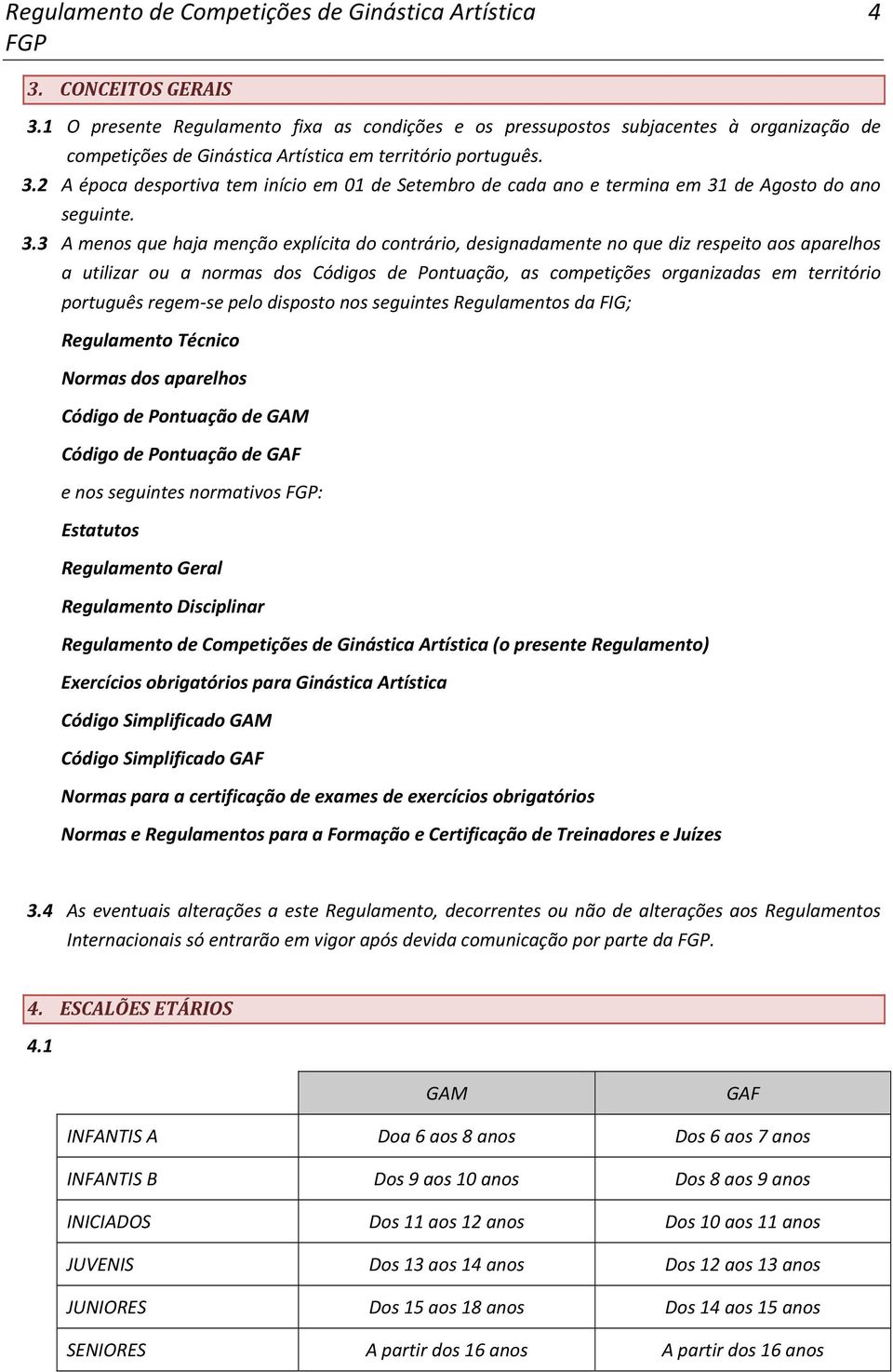 português regem se pelo disposto nos seguintes Regulamentos da FIG; Regulamento Técnico Normas dos aparelhos Código de Pontuação de GAM Código de Pontuação de GAF e nos seguintes normativos :
