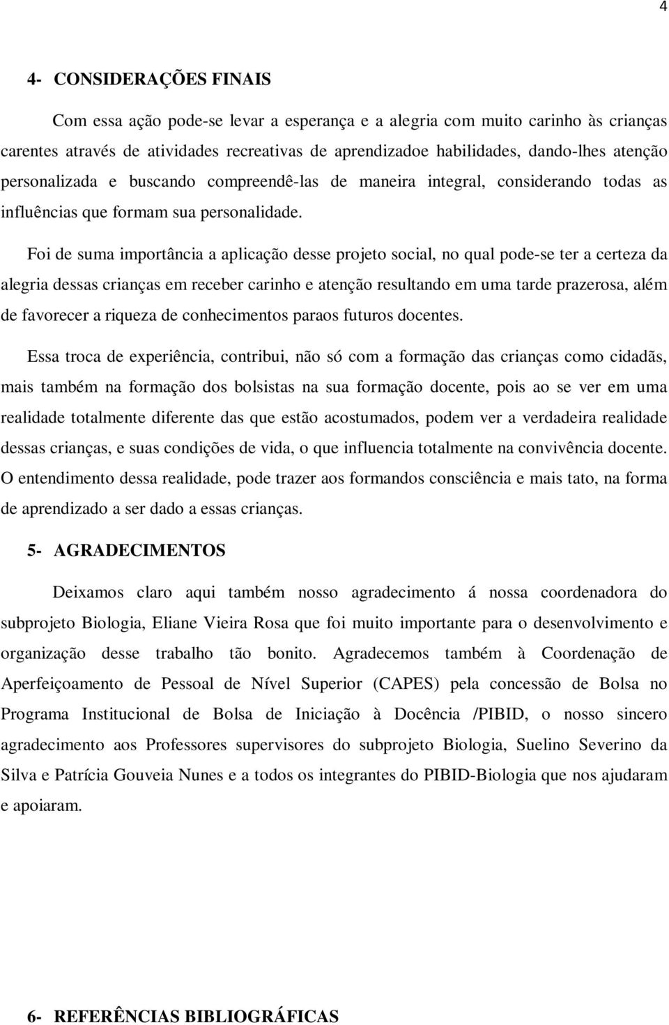 Foi de suma importância a aplicação desse projeto social, no qual pode-se ter a certeza da alegria dessas crianças em receber carinho e atenção resultando em uma tarde prazerosa, além de favorecer a