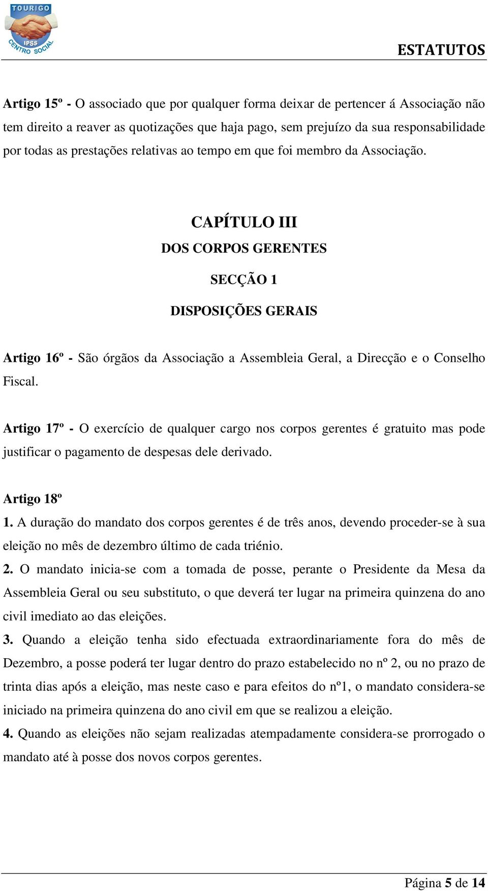 CAPÍTULO III DOS CORPOS GERENTES SECÇÃO 1 DISPOSIÇÕES GERAIS Artigo 16º - São órgãos da Associação a Assembleia Geral, a Direcção e o Conselho Fiscal.