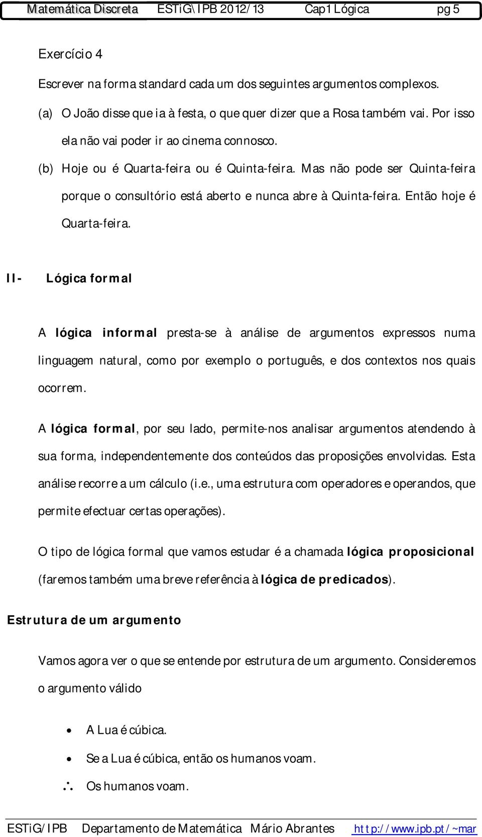 Mas não pode ser Quinta-feira porque o consultório está aberto e nunca abre à Quinta-feira. Então hoje é Quarta-feira.