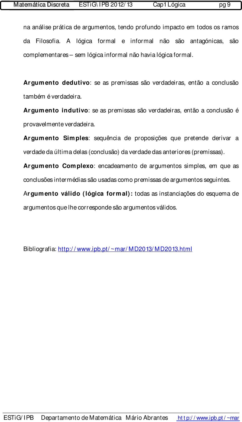 Argumento dedutivo: se as premissas são verdadeiras, então a conclusão também é verdadeira. Argumento indutivo: se as premissas são verdadeiras, então a conclusão é provavelmente verdadeira.