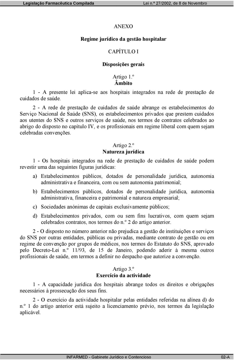 saúde, nos termos de contratos celebrados ao abrigo do disposto no capítulo IV, e os profissionais em regime liberal com quem sejam celebradas convenções. Artigo 2.