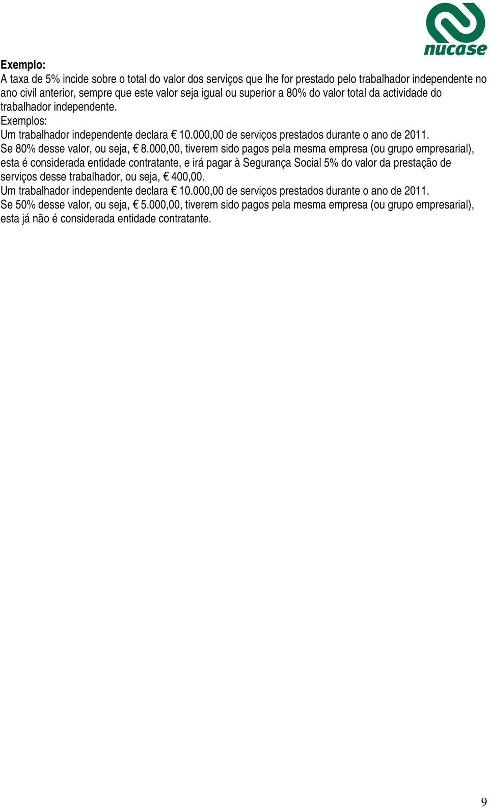 000,00, tiverem sido pagos pela mesma empresa (ou grupo empresarial), esta é considerada entidade contratante, e irá pagar à Segurança Social 5% do valor da prestação de serviços desse trabalhador,