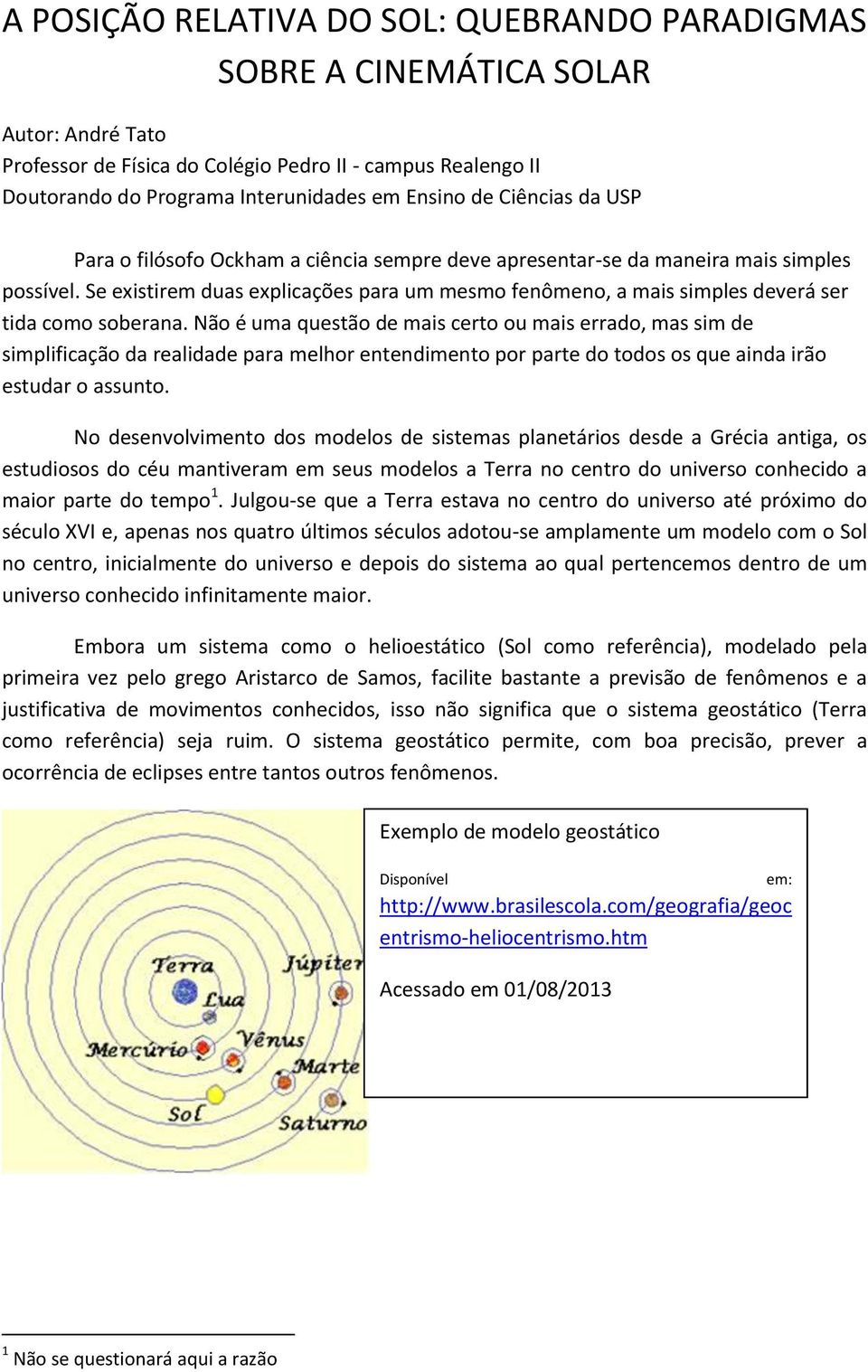 Se existirem duas explicações para um mesmo fenômeno, a mais simples deverá ser tida como soberana.