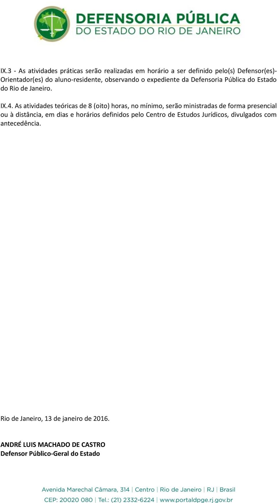 As atividades teóricas de 8 (oito) horas, no mínimo, serão ministradas de forma presencial ou à distância, em dias e horários