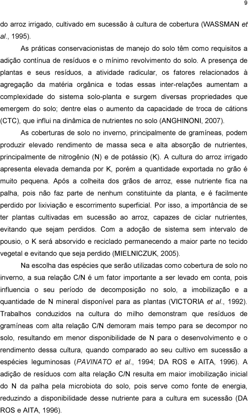 A presença de plantas e seus resíduos, a atividade radicular, os fatores relacionados à agregação da matéria orgânica e todas essas inter-relações aumentam a complexidade do sistema solo-planta e