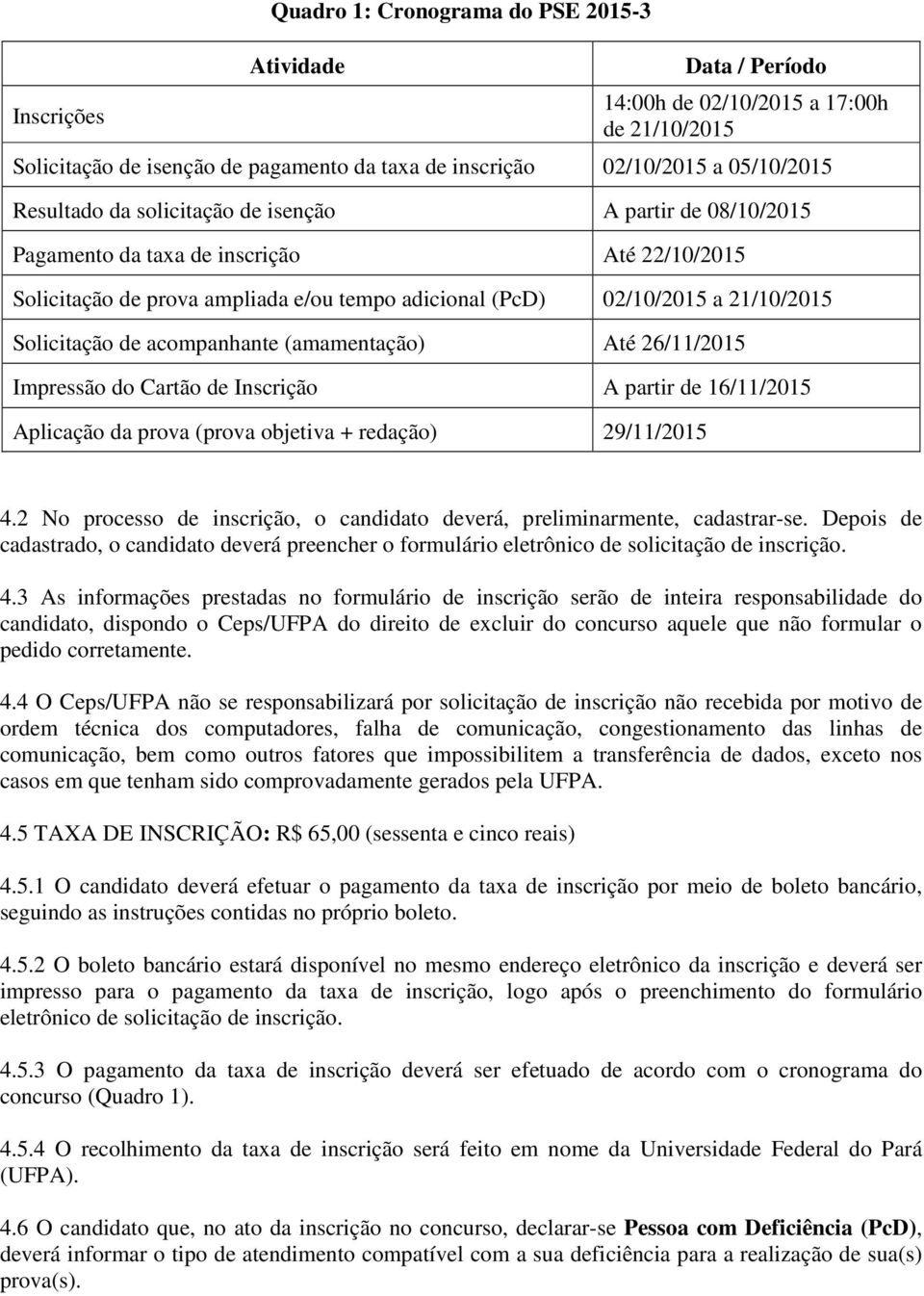 de acompanhante (amamentação) Até 26/11/2015 Impressão do Cartão de Inscrição A partir de 16/11/2015 Aplicação da prova (prova objetiva + redação) 29/11/2015 4.