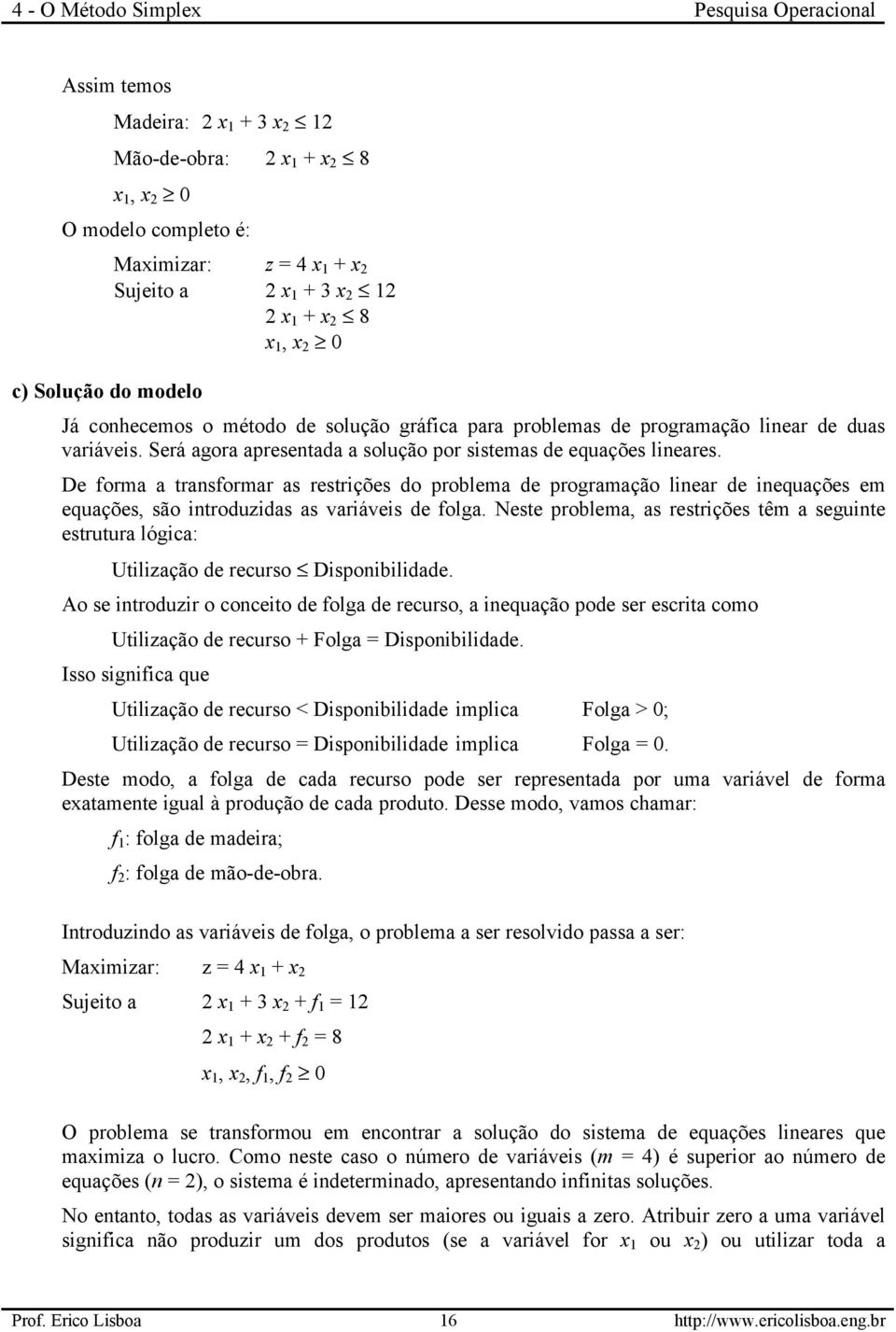 De forma a transformar as restrições do problema de programação linear de inequações em equações, são introduzidas as variáveis de folga.