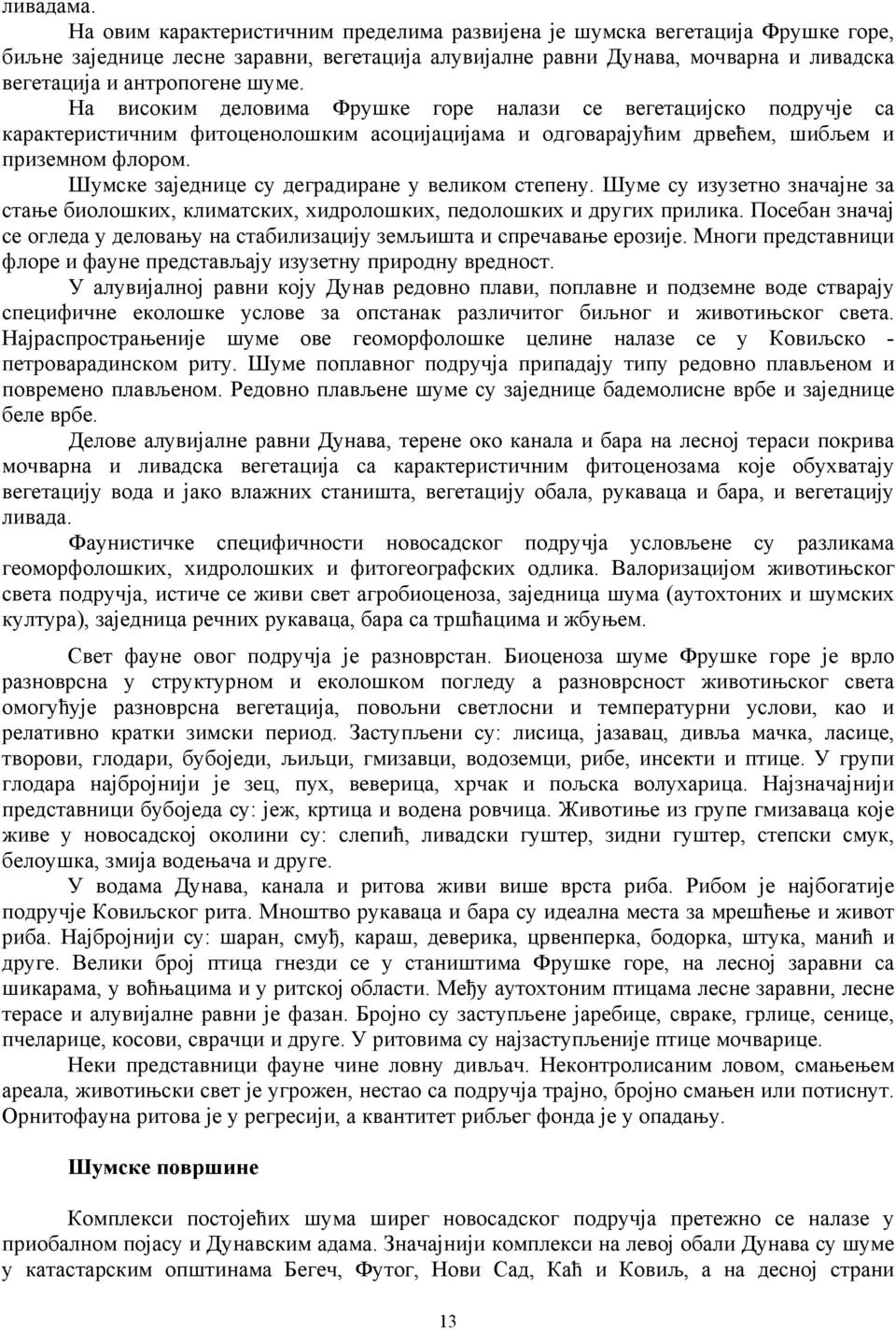 На високим деловима Фрушке горе налази се вегетацијско подручје са карактеристичним фитоценолошким асоцијацијама и одговарајућим дрвећем, шибљем и приземном флором.