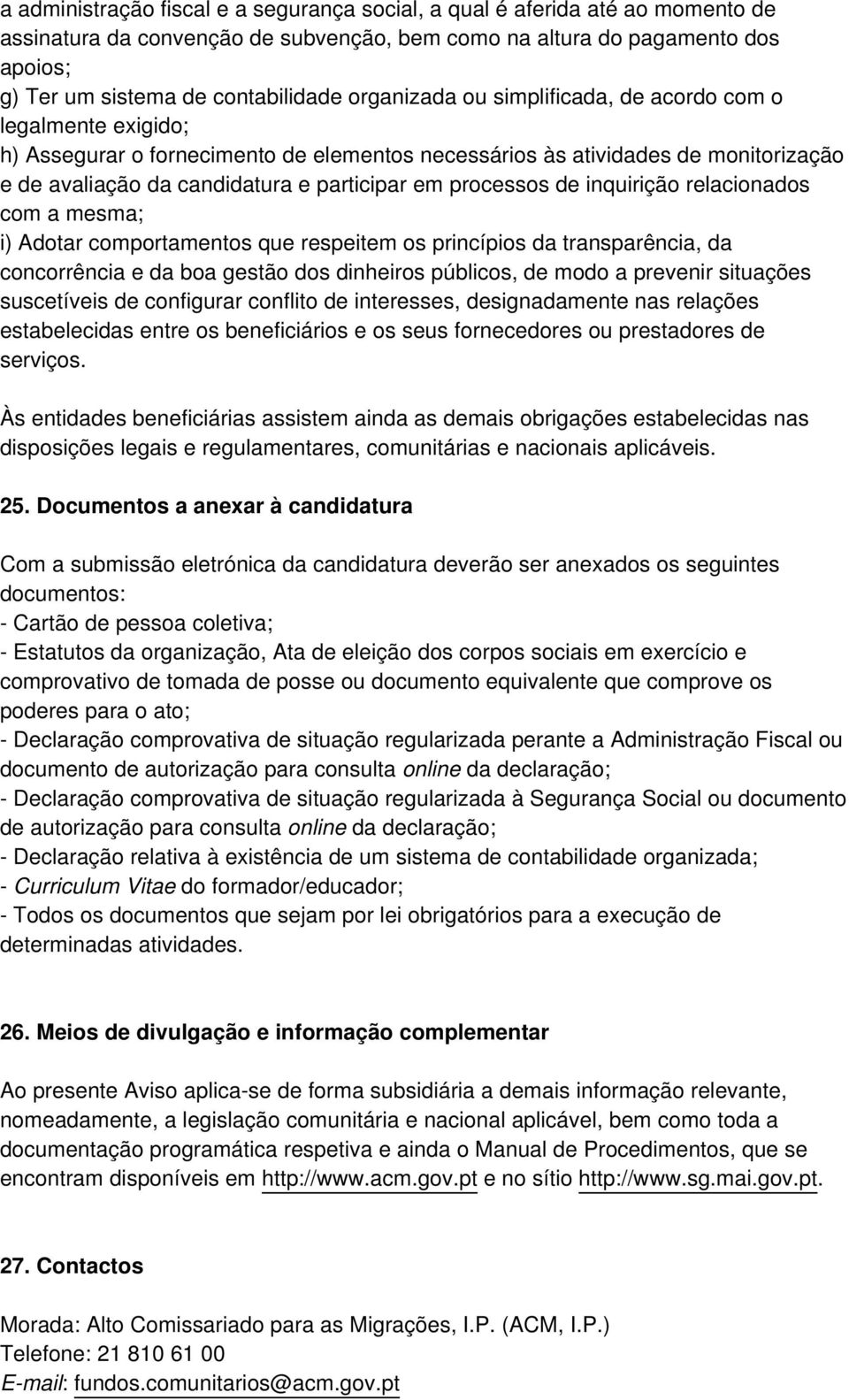 processos de inquirição relacionados com a mesma; i) Adotar comportamentos que respeitem os princípios da transparência, da concorrência e da boa gestão dos dinheiros públicos, de modo a prevenir