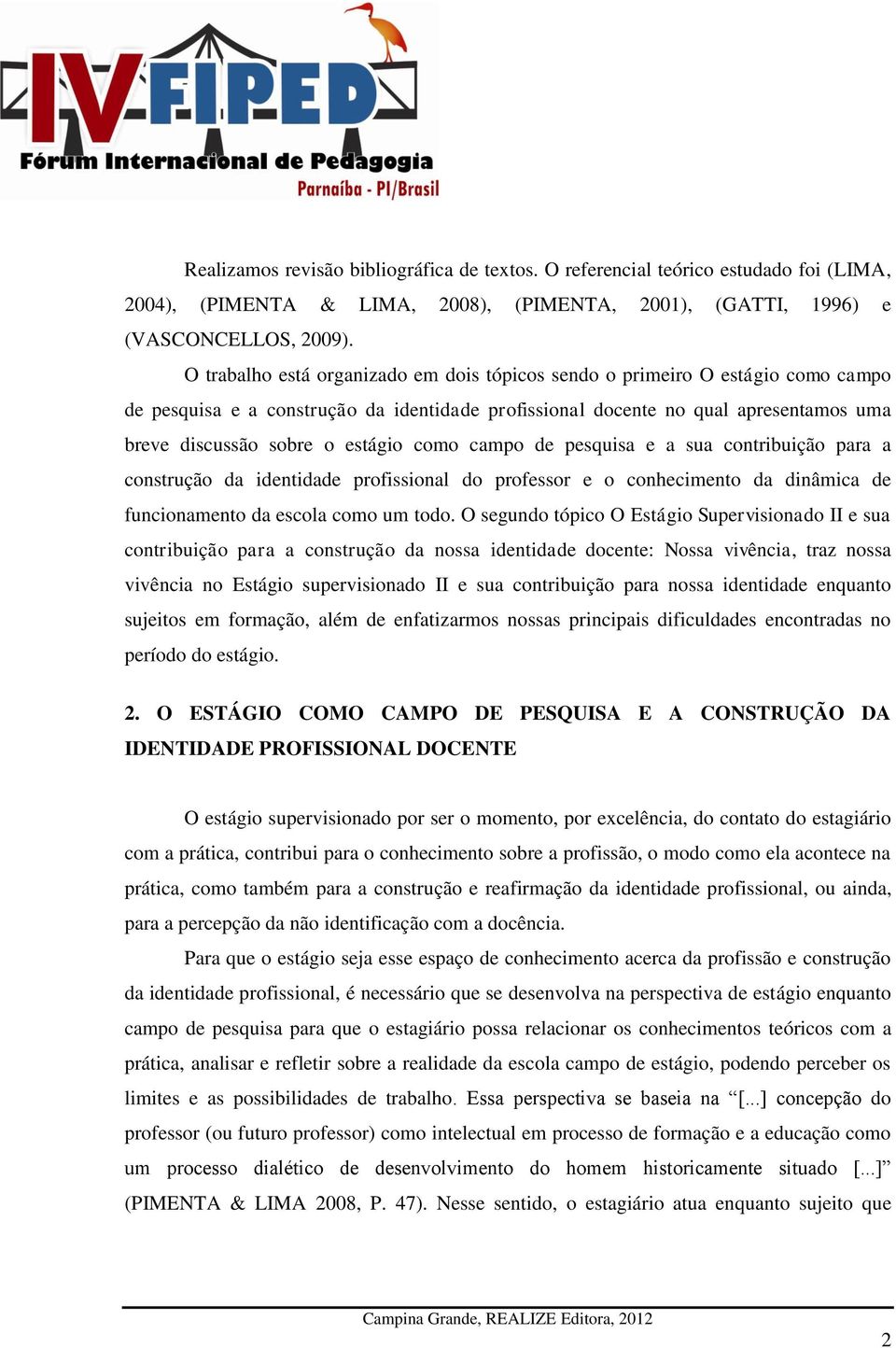 como campo de pesquisa e a sua contribuição para a construção da identidade profissional do professor e o conhecimento da dinâmica de funcionamento da escola como um todo.