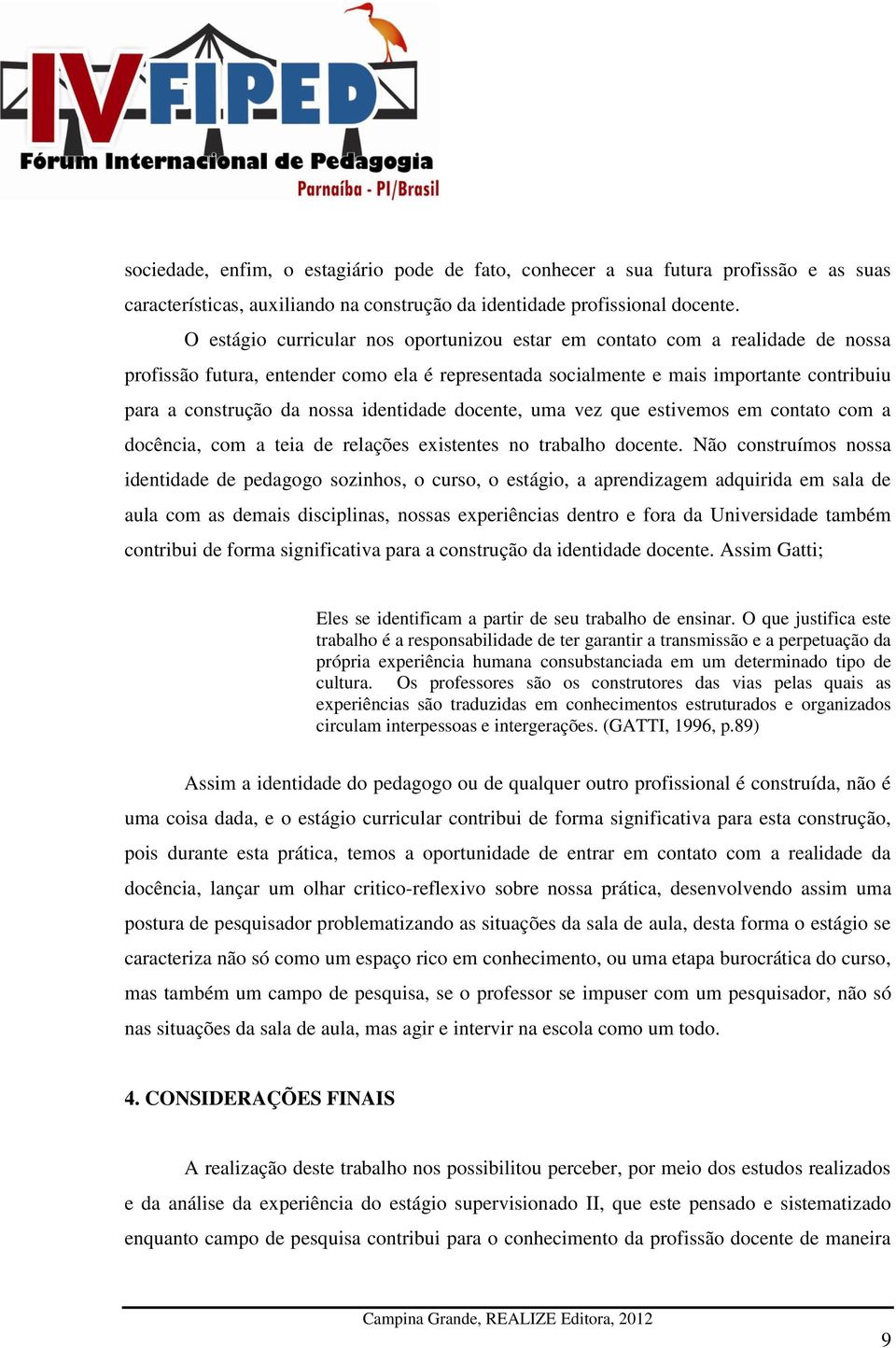 identidade docente, uma vez que estivemos em contato com a docência, com a teia de relações existentes no trabalho docente.