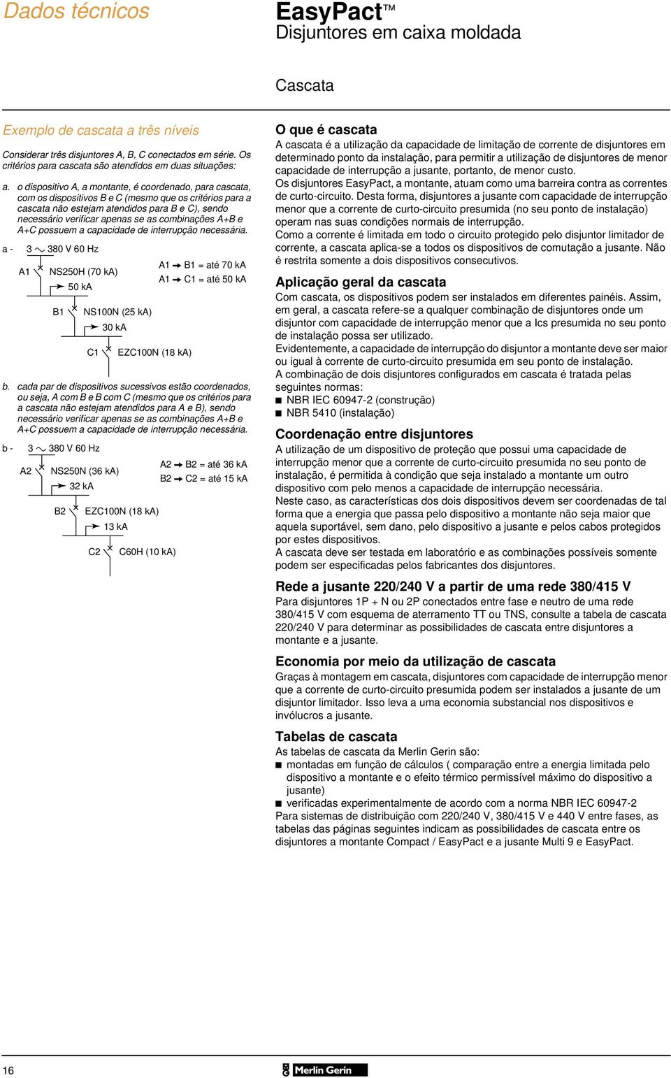 combinações A+B e A+C possuem a capacidade de interrupção necessária. a - A1 3 c 38 V 6 Hz NS25H (7 ka) 5 ka B1 NS1N (25 ka) C1 3 ka EZC1N (18 ka) A1 v B1 = até 7 ka A1 v C1 = até 5 ka b.