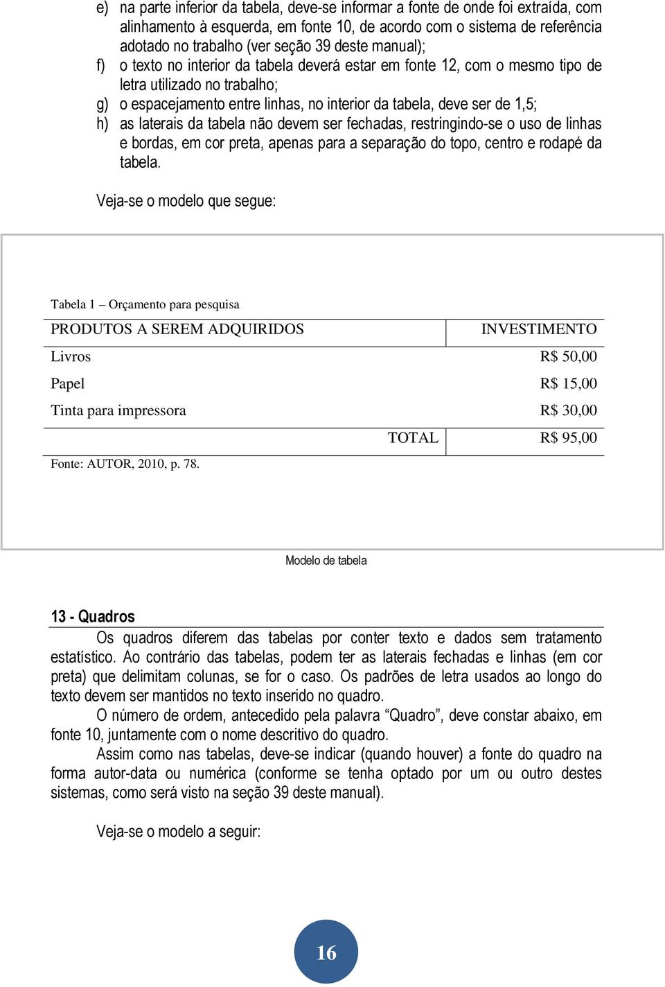 laterais da tabela não devem ser fechadas, restringindo-se o uso de linhas e bordas, em cor preta, apenas para a separação do topo, centro e rodapé da tabela.