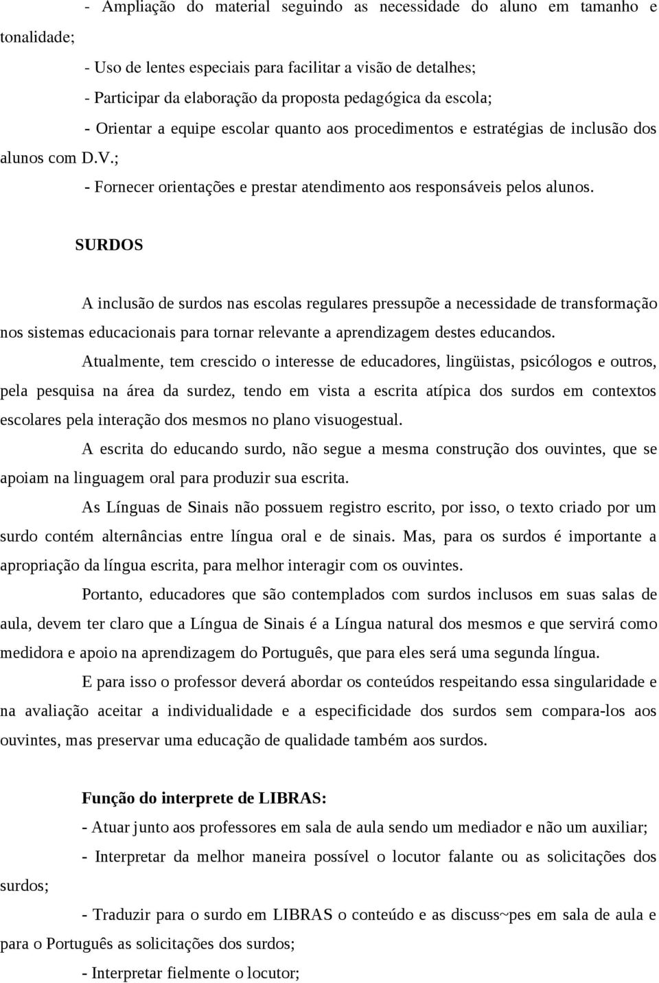 SURDOS A inclusão de surdos nas escolas regulares pressupõe a necessidade de transformação nos sistemas educacionais para tornar relevante a aprendizagem destes educandos.