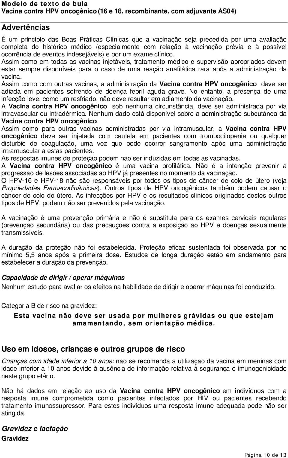 Assim como em todas as vacinas injetáveis, tratamento médico e supervisão apropriados devem estar sempre disponíveis para o caso de uma reação anafilática rara após a administração da vacina.