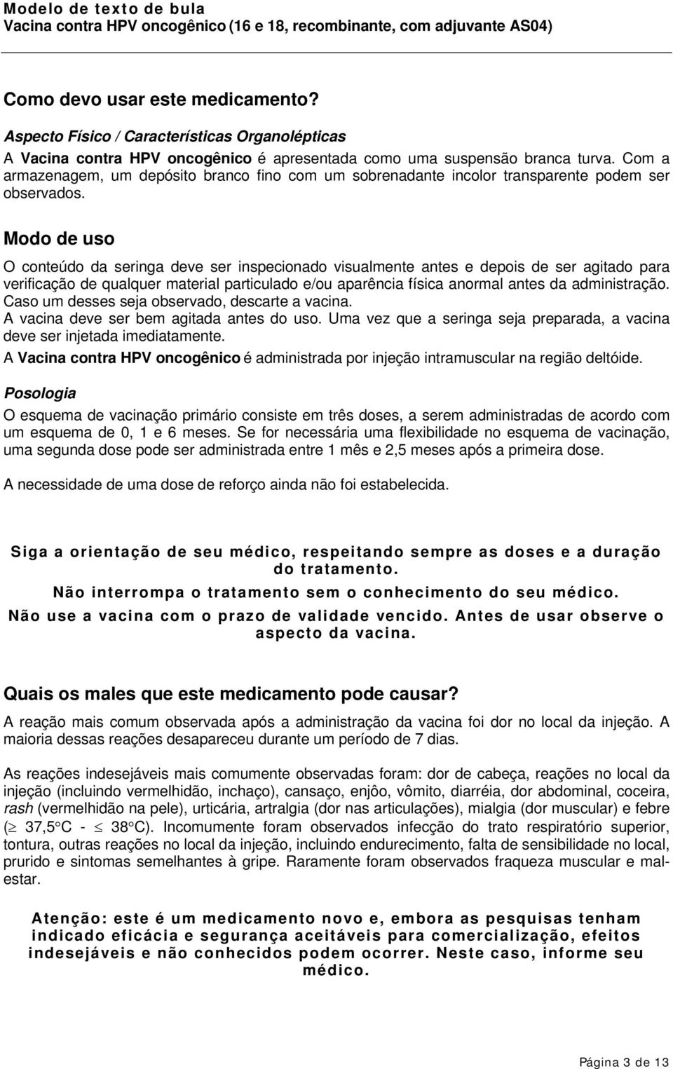 Modo de uso O conteúdo da seringa deve ser inspecionado visualmente antes e depois de ser agitado para verificação de qualquer material particulado e/ou aparência física anormal antes da