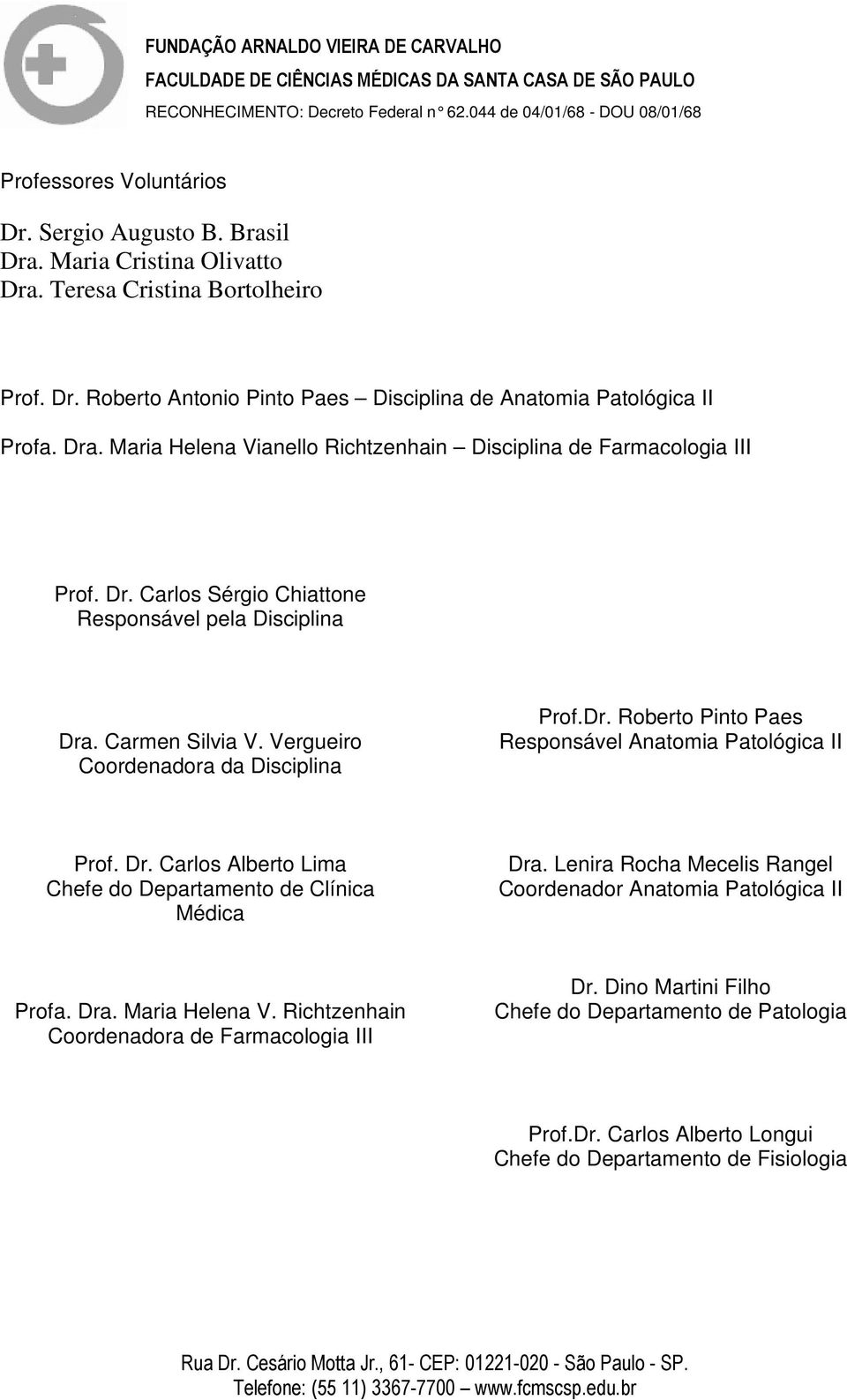 Dr. Roberto Pinto Paes Responsável Anatomia Patológica II Prof. Dr. Carlos Alberto Lima Chefe do Departamento de Clínica Médica Dra.