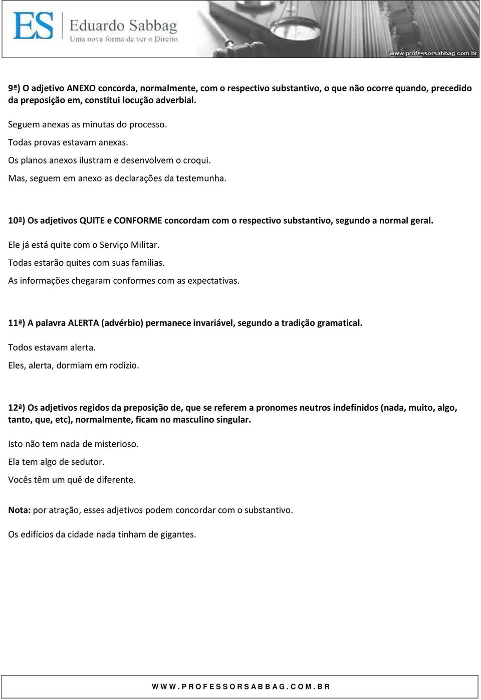 10ª) Os adjetivos QUITE e CONFORME concordam com o respectivo substantivo, segundo a normal geral. Ele já está quite com o Serviço Militar. Todas estarão quites com suas famílias.