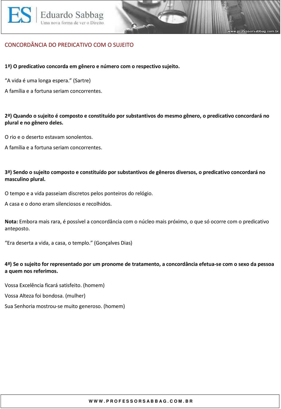 A família e a fortuna seriam concorrentes. 3ª) Sendo o sujeito composto e constituído por substantivos de gêneros diversos, o predicativo concordará no masculino plural.