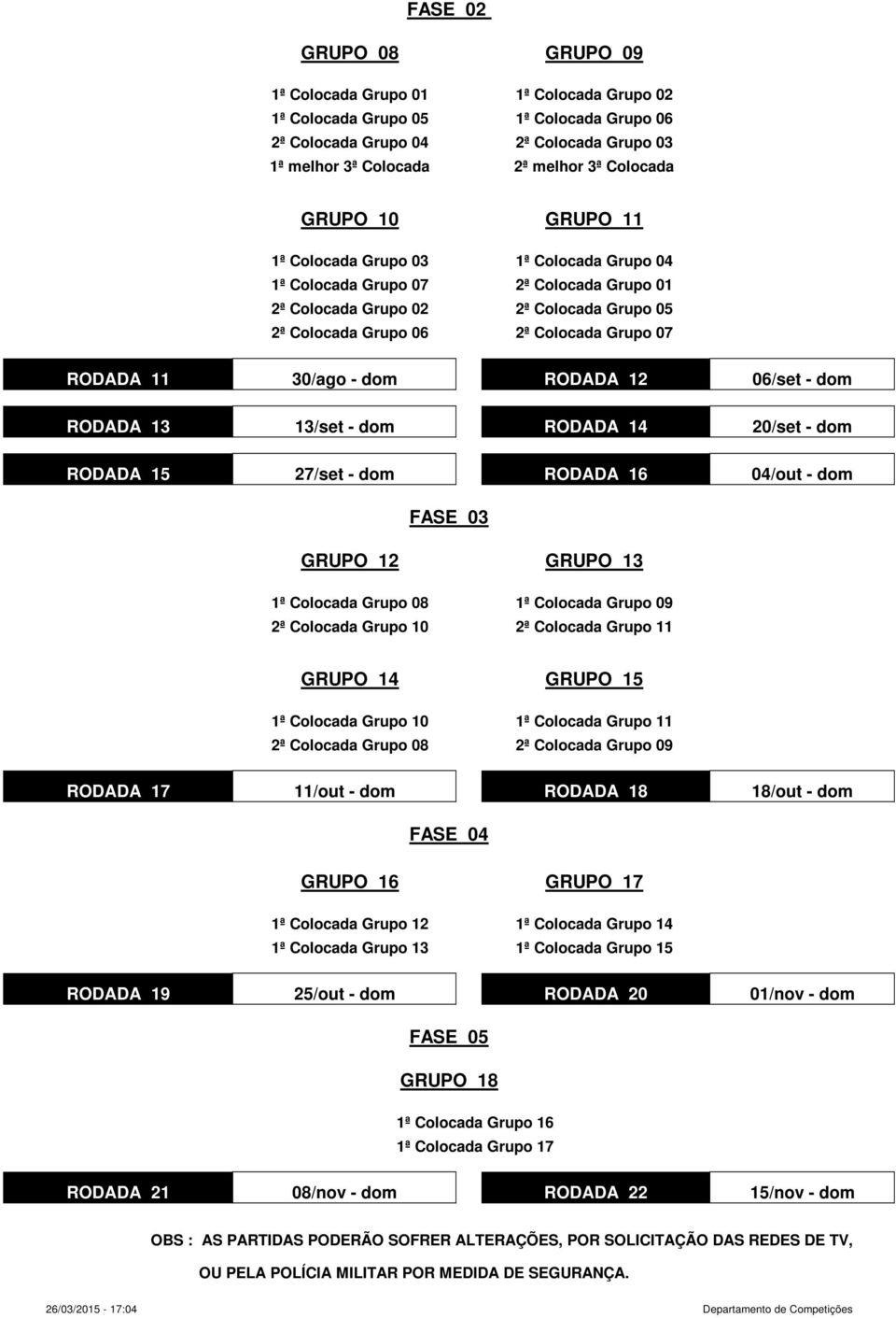 30/ago - dom RODADA 12 06/set - dom RODADA 13 13/set - dom RODADA 14 20/set - dom RODADA 15 27/set - dom RODADA 16 04/out - dom FASE 03 GRUPO 12 GRUPO 13 1ª Colocada Grupo 08 2ª Colocada Grupo 10 1ª
