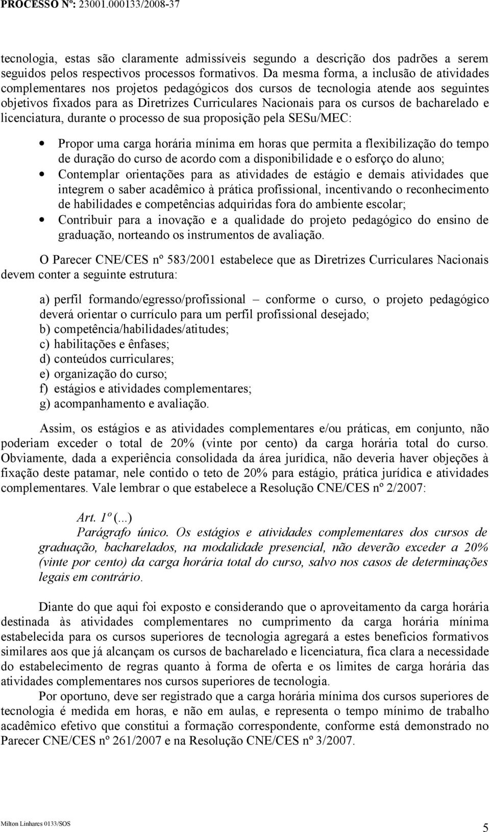 cursos de bacharelado e licenciatura, durante o processo de sua proposição pela SESu/MEC: Propor uma carga horária mínima em horas que permita a flexibilização do tempo de duração do curso de acordo