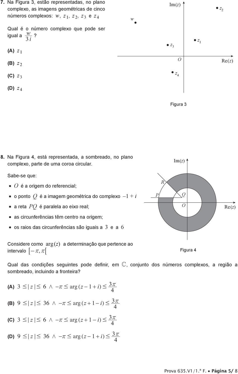 Im(z) Sabese qe: O é a origem do referencial; R o ponto Q é a imagem geométrica do compleo + i P Q a reta PQ é paralela ao eio real; O Re(z) as circnferências têm centro na origem; os raios das