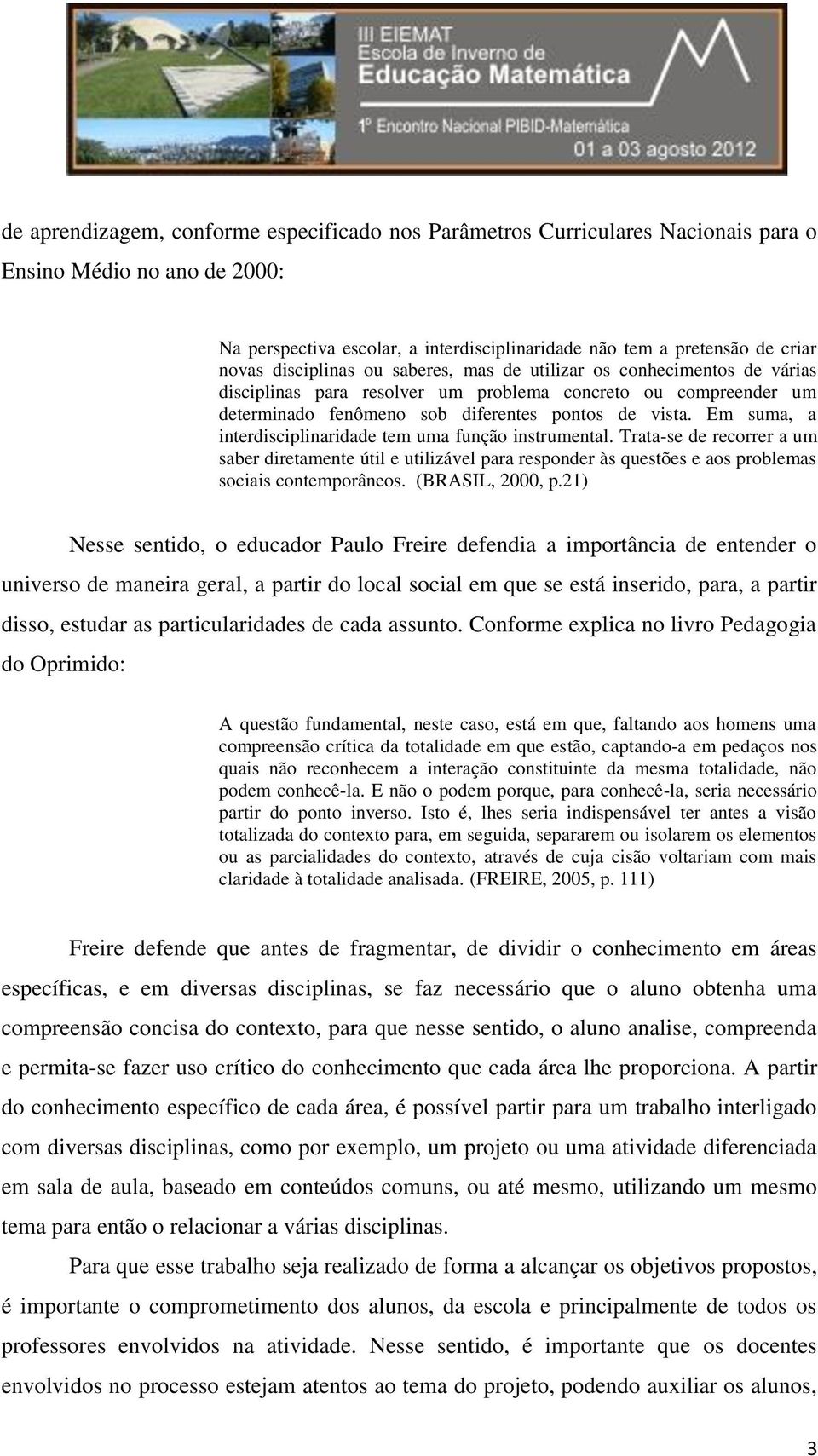 Em suma, a interdisciplinaridade tem uma função instrumental. Trata-se de recorrer a um saber diretamente útil e utilizável para responder às questões e aos problemas sociais contemporâneos.